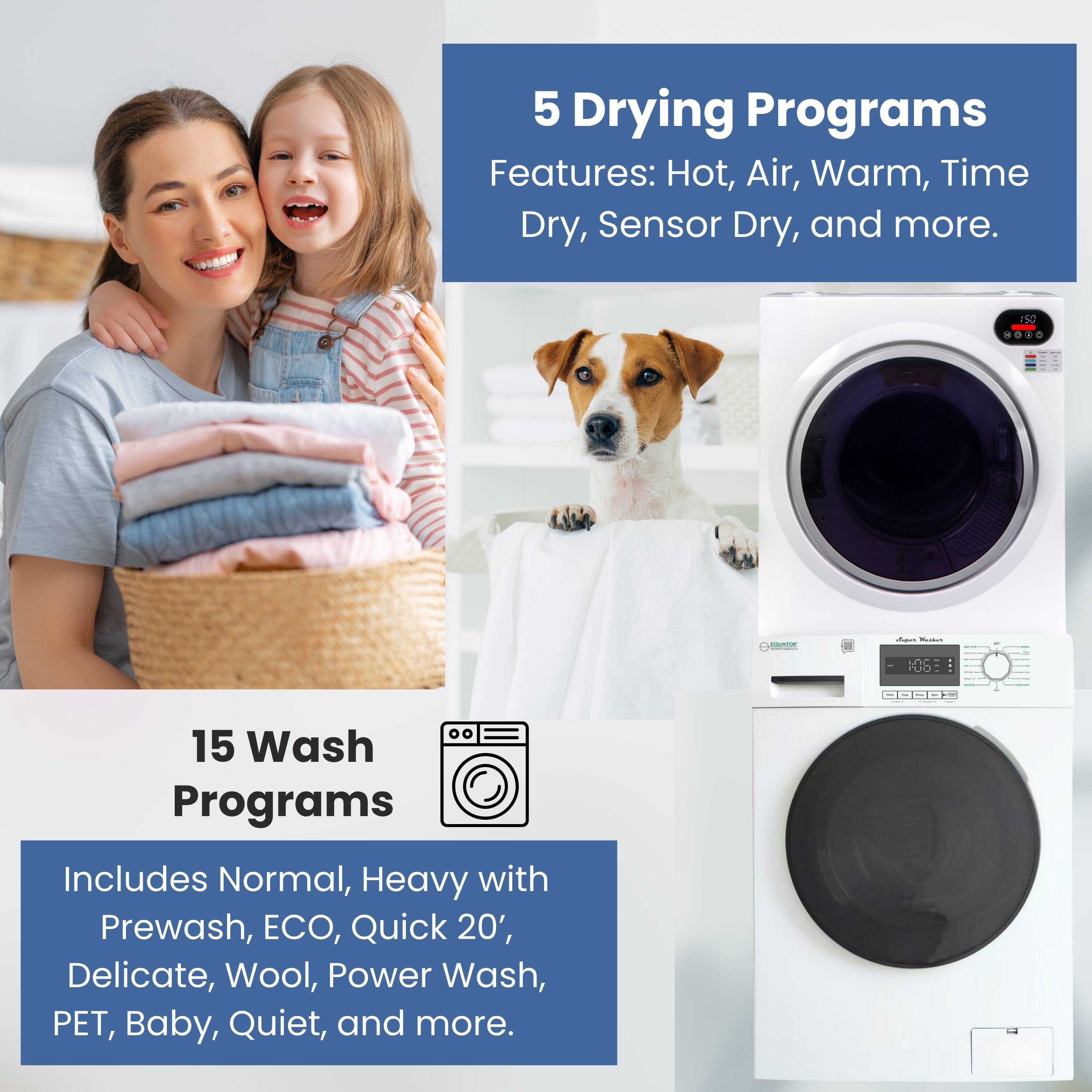 5 Drying Programs  
Features: Hot, Air, Warm, Time Dry, Sensor Dry, and more.

15 Wash Programs  
Includes Normal, Heavy with Prewash, ECO, Quick 20', Delicate, Wool, Power Wash, PET, Baby, Quiet, and more.