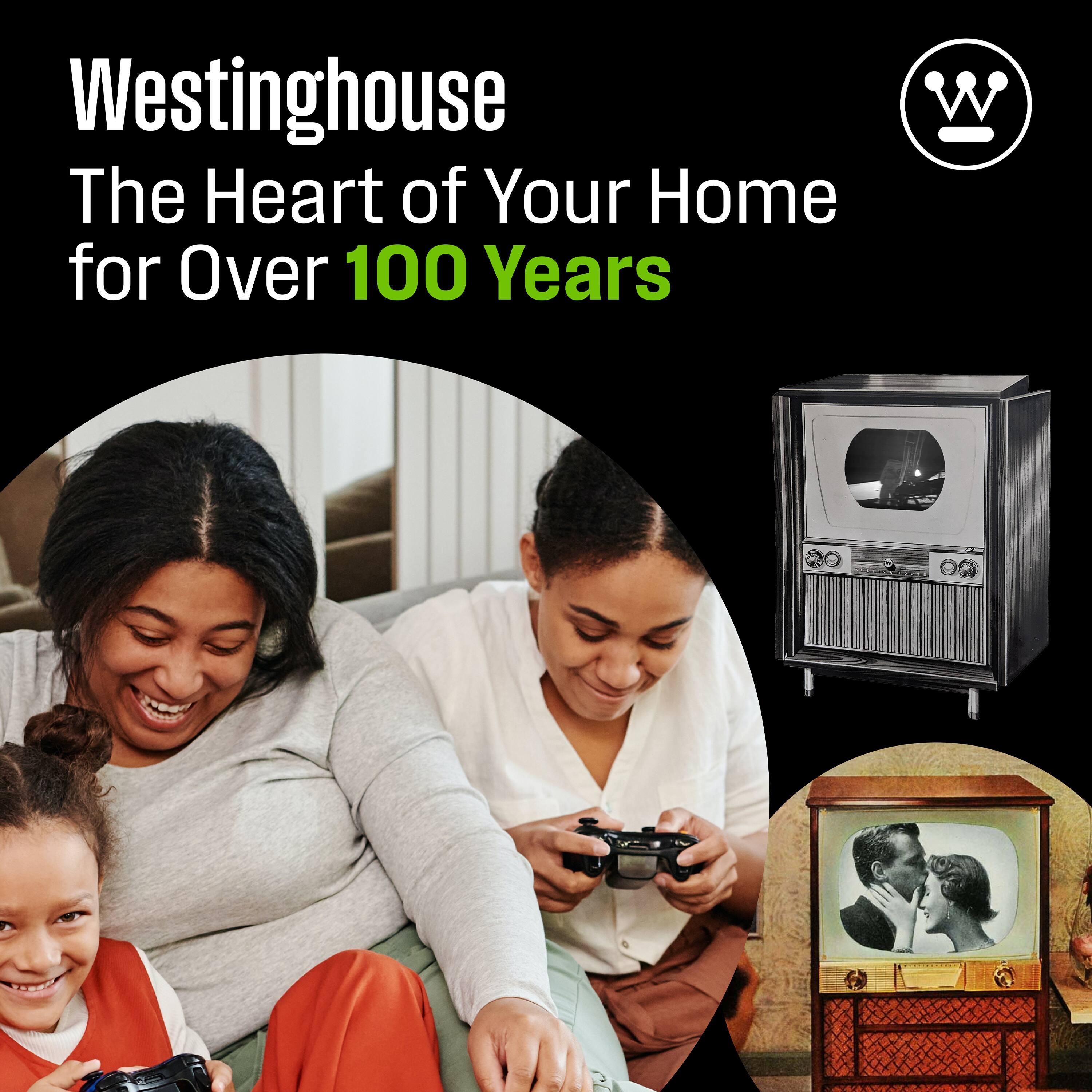 Westinghouse  
The Heart of Your Home for Over 100 Years