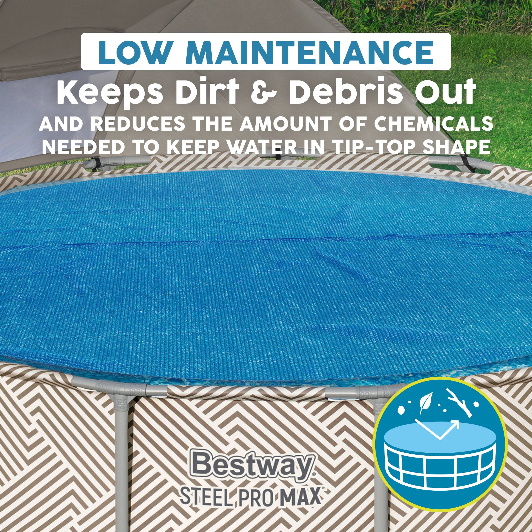 LOW MAINTENANCE  
Keeps Dirt & Debris Out  
AND REDUCES THE AMOUNT OF CHEMICALS NEEDED TO KEEP WATER IN TIP-TOP SHAPE  

Bestway  
STEEL PRO MAX
