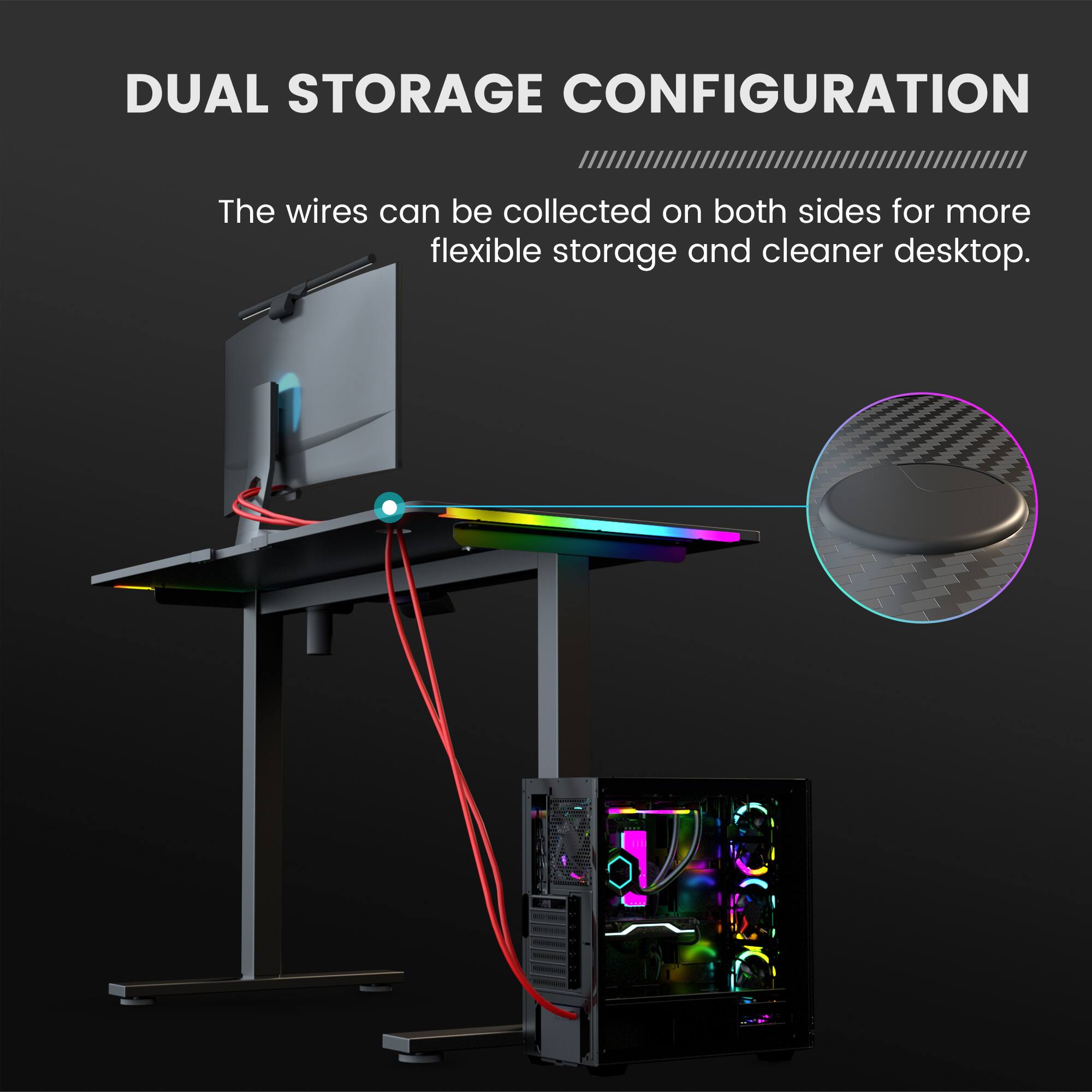 DUAL STORAGE CONFIGURATION

The wires can be collected on both sides for more flexible storage and cleaner desktop.