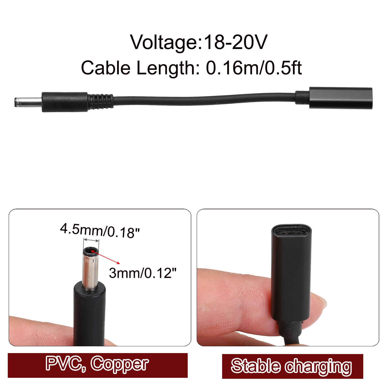 Voltage: 18-20V  
Cable Length: 0.16m/0.5ft  
4.5mm/0.18"  
3mm/0.12"  
PVC, Copper  
Stable charging