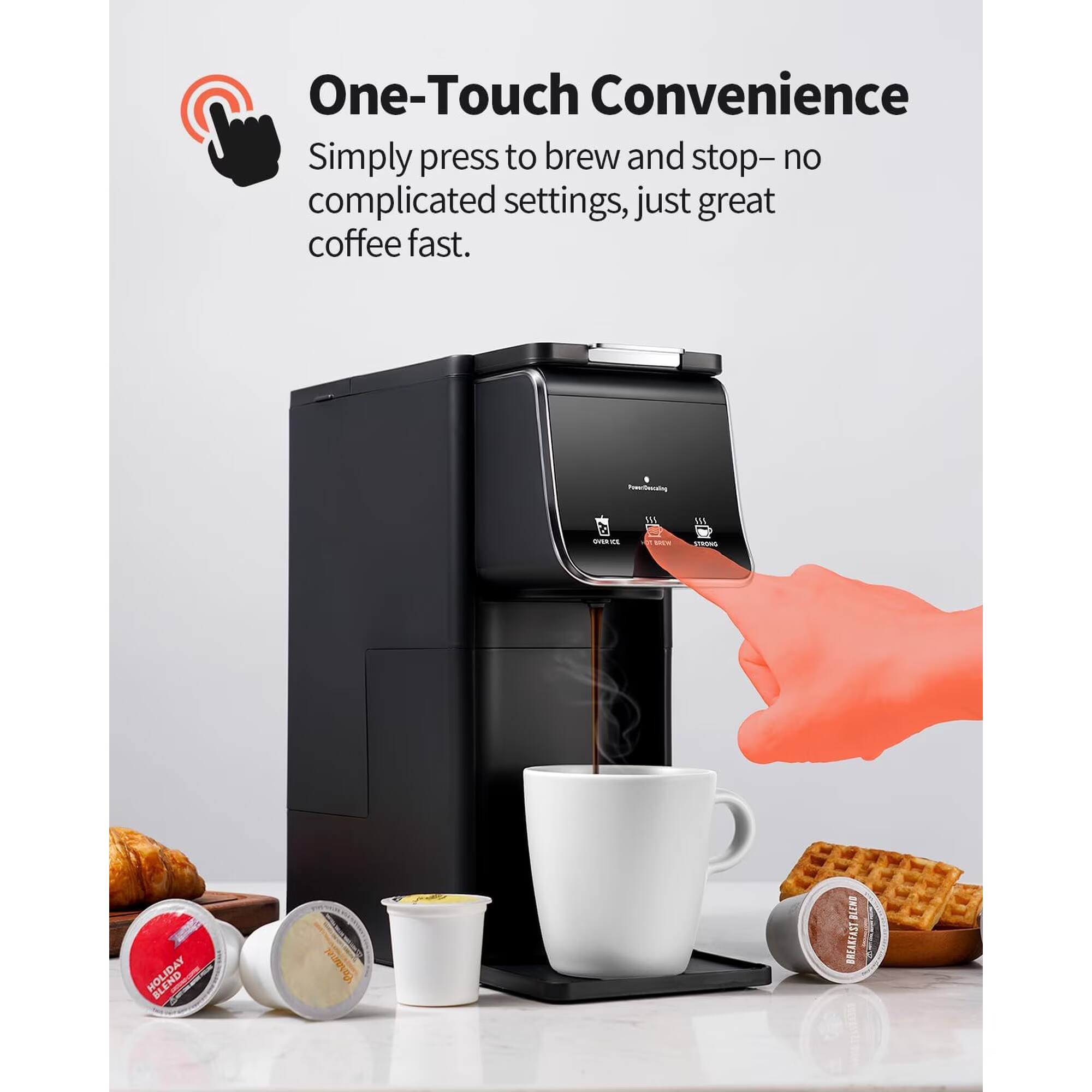 One-Touch Convenience  
Simply press to brew and stop—no complicated settings, just great coffee fast.  

PowerDense  
OVER ICE  
NEW  
STRONG  
BLEND  
Caramel  
BLEND  
BREAKFAST