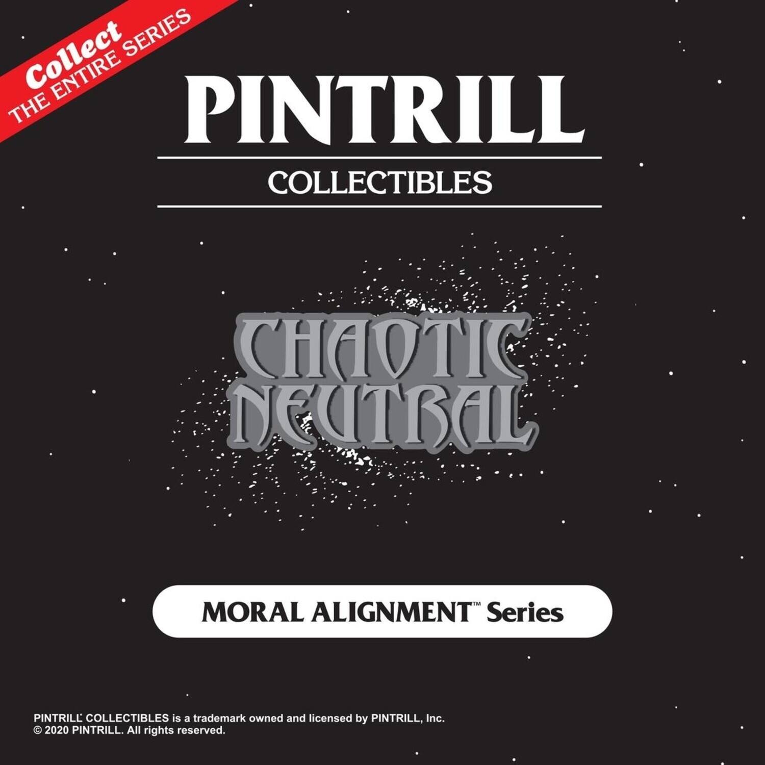 Collect the entire series

PINTRILL COLLECTIBLES

CHAOTIC NEUTRAL

MORAL ALIGNMENT Series

PINTRILL COLLECTIBLES is a trademark owned and licensed by PINTRILL, Inc. © 2020 PINTRILL. All rights reserved.