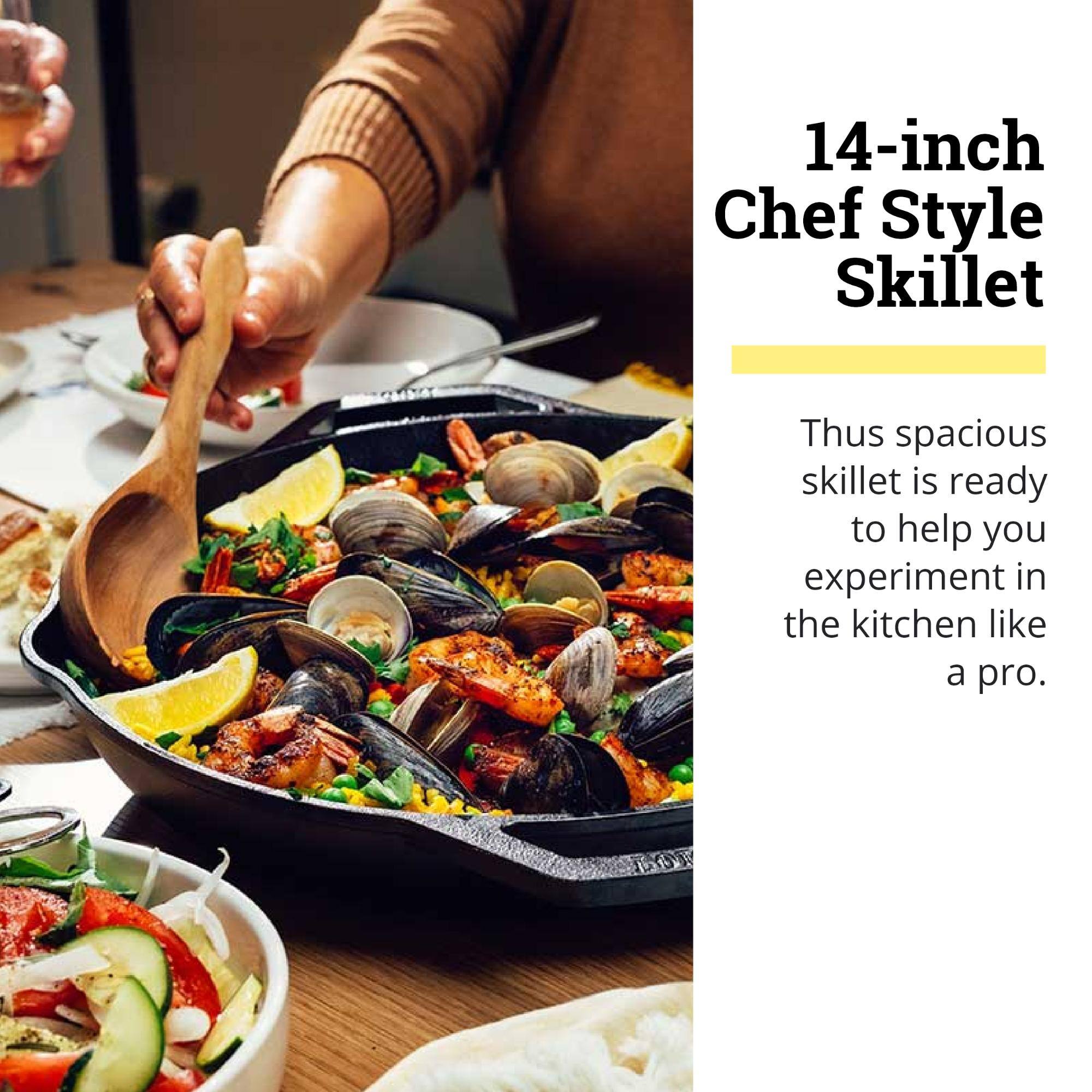 14-inch Chef Style Skillet

Thus spacious skillet is ready to help you experiment in the kitchen like a pro.