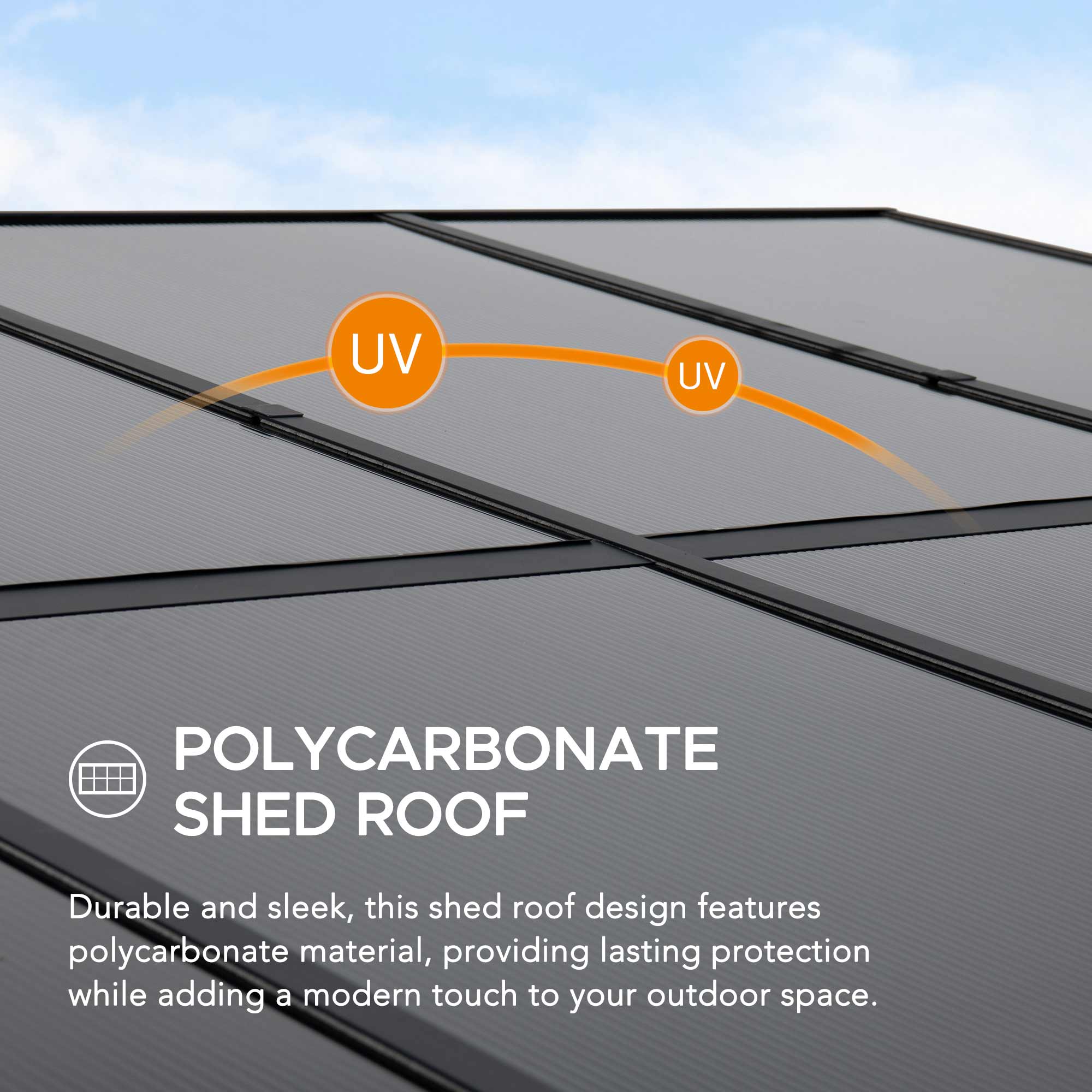 UV  
UV  
POLYCARBONATE SHED ROOF  
Durable and sleek, this shed roof design features polycarbonate material, providing lasting protection while adding a modern touch to your outdoor space.