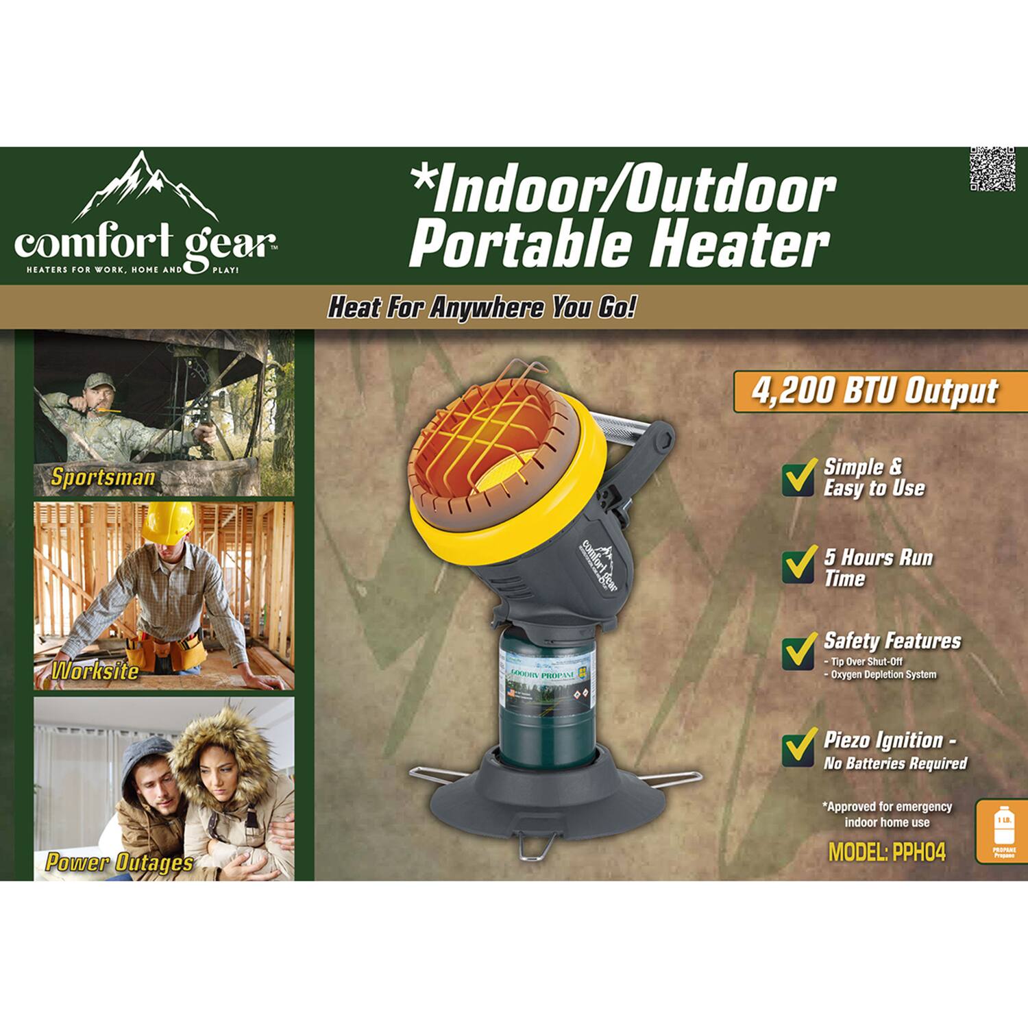 **Indoor/Outdoor Portable Heater**

*Heat For Anywhere You Go!*

- **4,200 BTU Output**
- **Simple & Easy to Use**
- **5 Hours Run Time**
- **Safety Features**
  - Tip Over Shut-Off
  - Oxygen Depletion System
- **Piezo Ignition - No Batteries Required**
- *Approved for emergency indoor home use*

**MODEL: PPH04**

---

**Sportsman**

**Worksite**

**Power Outages**