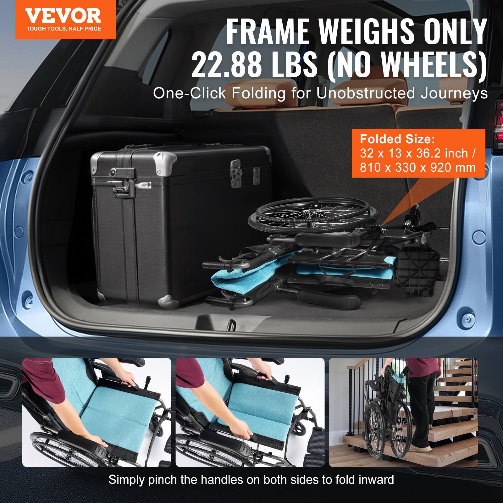 VEVOR  
TOUGH TOOLS, HALF PRICE  

FRAME WEIGHS ONLY 22.88 LBS (NO WHEELS)  
One-Click Folding for Unobstructed Journeys  

Folded Size:  
32 x 13 x 36.2 inch / 810 x 330 x 920 mm  

Simply pinch the handles on both sides to fold inward