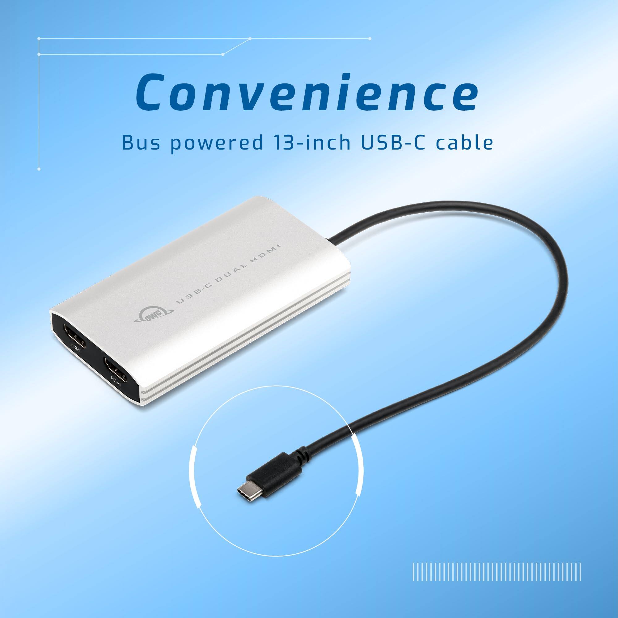 Convenience  
Bus powered 13-inch USB-C cable  

USB-C Dual HDMI