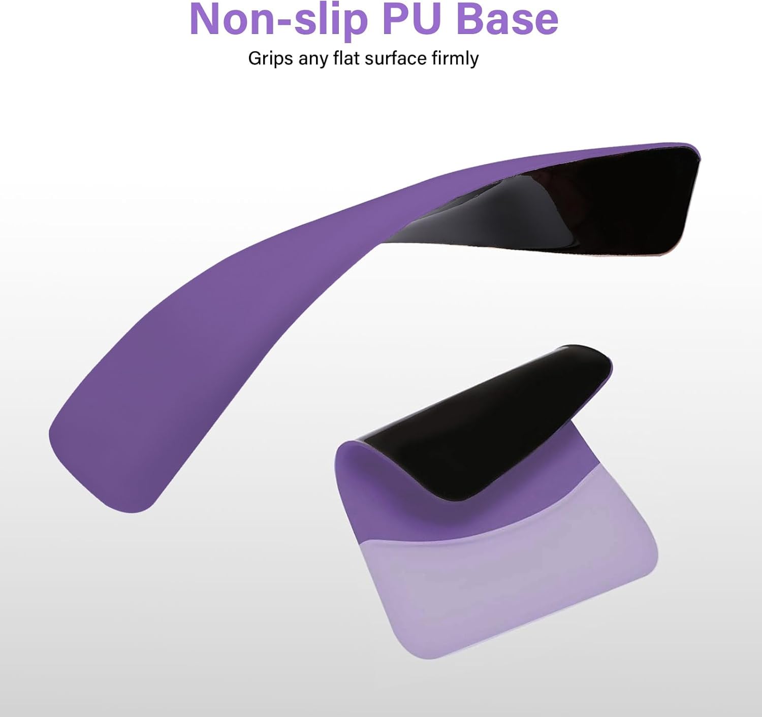 Non-slip PU Base  
Grips any flat surface firmly