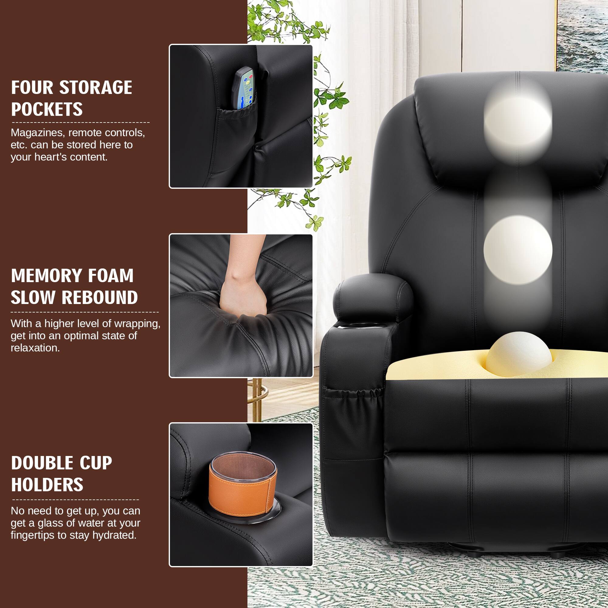 **FOUR STORAGE POCKETS**  
Magazines, remote controls, etc. can be stored here to your heart's content.

**MEMORY FOAM SLOW REBOUND**  
With a higher level of wrapping, get into an optimal state of relaxation.

**DOUBLE CUP HOLDERS**  
No need to get up, you can get a glass of water at your fingertips to stay hydrated.