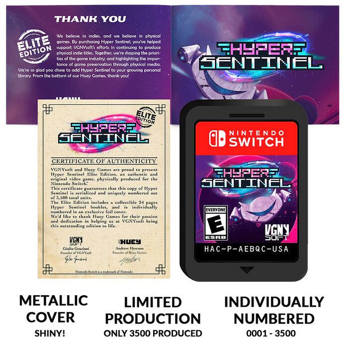 **THANK YOU**

We believe in indies, and we believe in physical ELITE games. By purchasing Hyper Sentinel, you've helped support VGNYsoft's efforts in continuing to produce Hyper Sentinel physical indie titles. Together, we're shaping the priorities of the game industry, and highlighting the importance of game preservation through physical media.

**SENTINEL**

We're so glad you chose to add Hyper Sentinel to your growing personal library. From the bottom of our Huey Games, thank you!

**ELITE EDITION**

VGNYsoft and Huey Games are proud to present Hyper Sentinel Elite Edition, an authentic and original video game, physically produced for the Nintendo Switch. This certificate guarantees that this copy of Hyper Sentinel is serialized and uniquely numbered out of 3,500 total units. The Elite Edition includes a collectible 24-page Hyper Sentinel booklet and is individually numbered in an exclusive foil cover.

We'd like to thank Huey Games for their passion and dedication in helping us at VGNYsoft bring this edition to life.

**METALLIC COVER SHINY!**

**LIMITED PRODUCTION ONLY 3500 PRODUCED**

**INDIVIDUALLY NUMBERED 0001 - 3500**