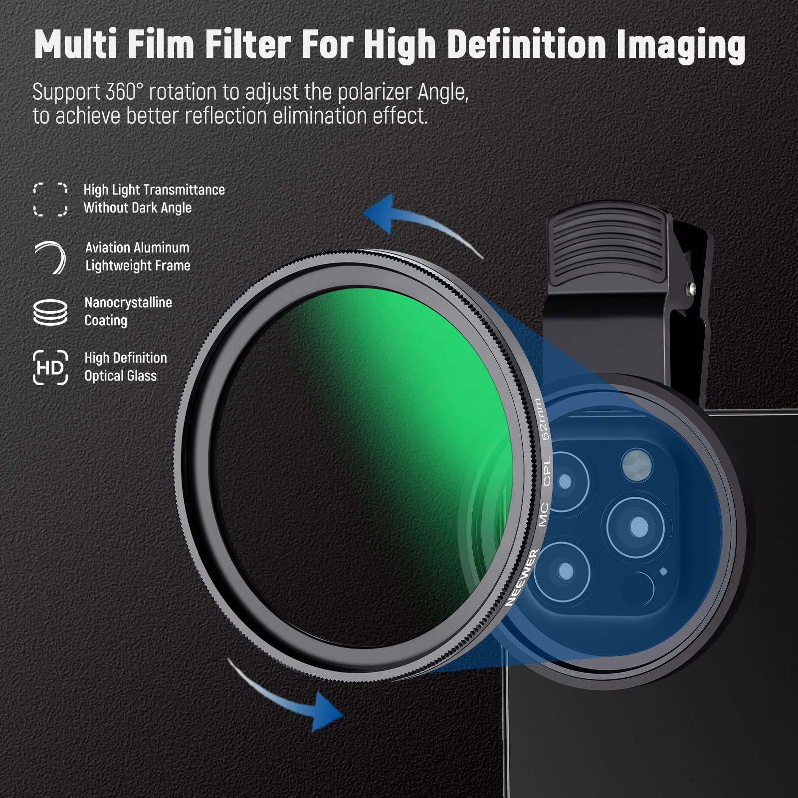 Multi Film Filter For High Definition Imaging  
Support 360° rotation to adjust the polarizer Angle, to achieve better reflection elimination effect.  
High Light Transmittance Without Dark Angle  
Aviation Aluminum Lightweight Frame  
Nanocrystalline Coating  
High Definition Optical Glass  
52mm CPL MC EE