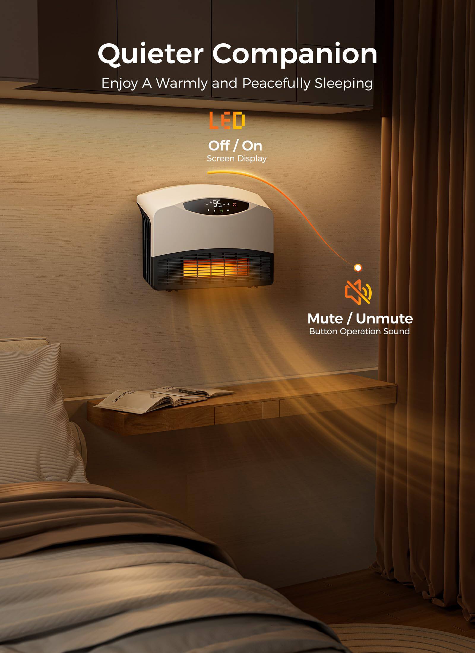 Quieter Companion  
Enjoy A Warmly and Peacefully Sleeping  

LED  
Off / On  
Screen Display  

Mute / Unmute  
Button Operation Sound