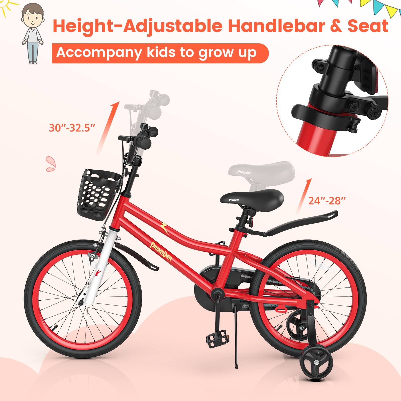 Height-Adjustable Handlebar & Seat  
Accompany kids to grow up  

30"-32.5"  

24"-28"