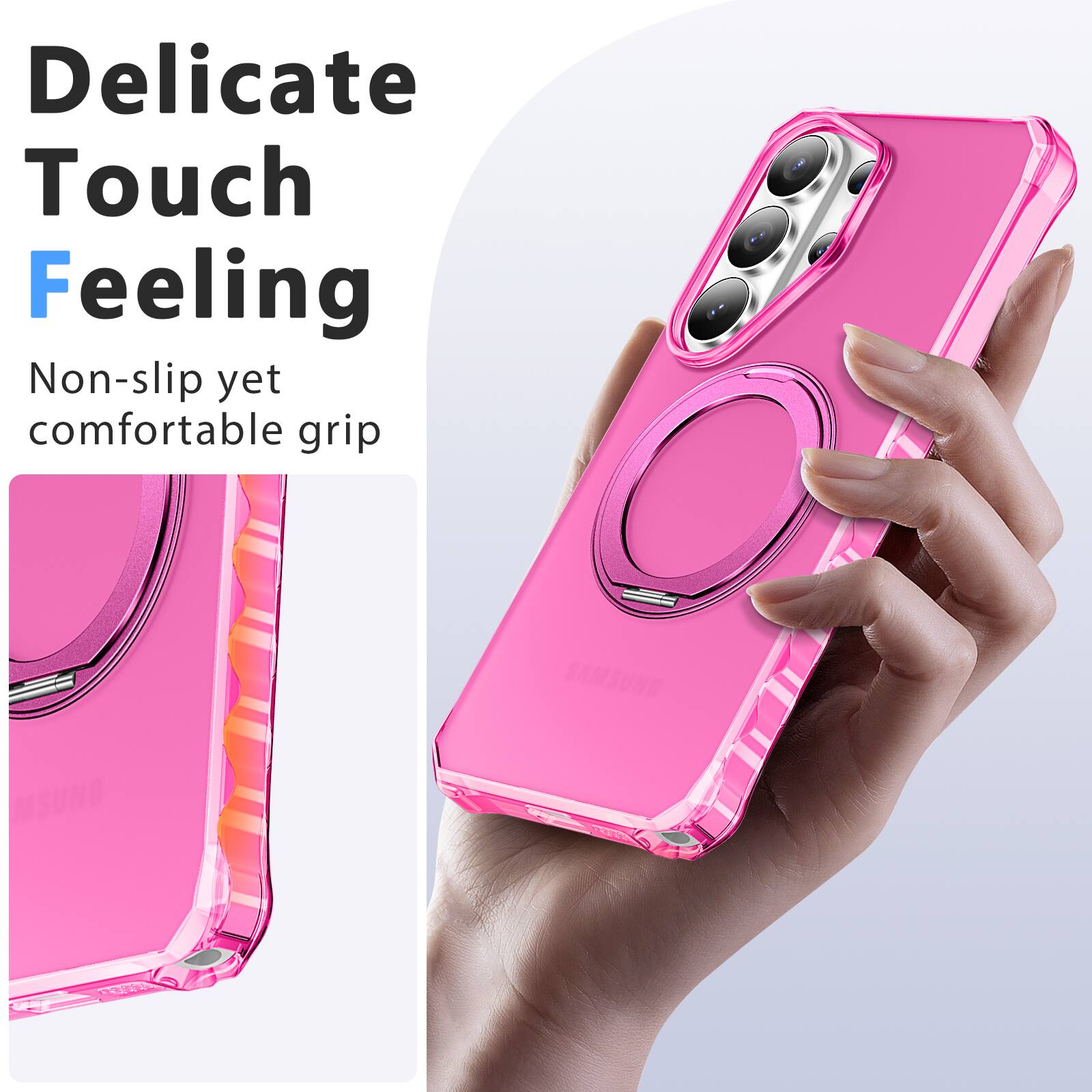 Delicate Touch Feeling  
Non-slip yet comfortable grip