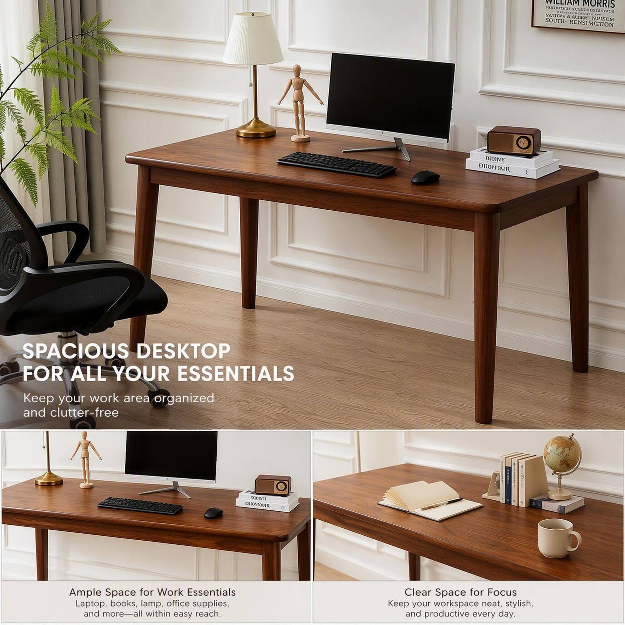 WILLIAM MORRIS HOURSMALLINGTOGUESTRESTING VAIOTA & ALBERT SOUTH MISOM RENSINGRON

QUOINY EXIONFOUR

SPACIOUS DESKTOP FOR ALL YOUR ESSENTIALS
Keep your work area organized and clutter-free

Ample Space for Work Essentials
Laptop, books, lamp, office supplies, and more—all within easy reach.

Clear Space for Focus
Keep your workspace neat, stylish, and productive every day.