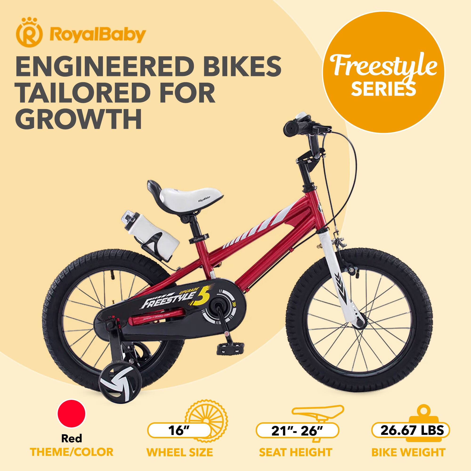 RoyalBaby ENGINEERED BIKES TAILORED FOR GROWTH  
Freestyle SERIES  
Red THEME/COLOR  
16" WHEEL SIZE  
21"- 26" SEAT HEIGHT  
26.67 LBS BIKE WEIGHT