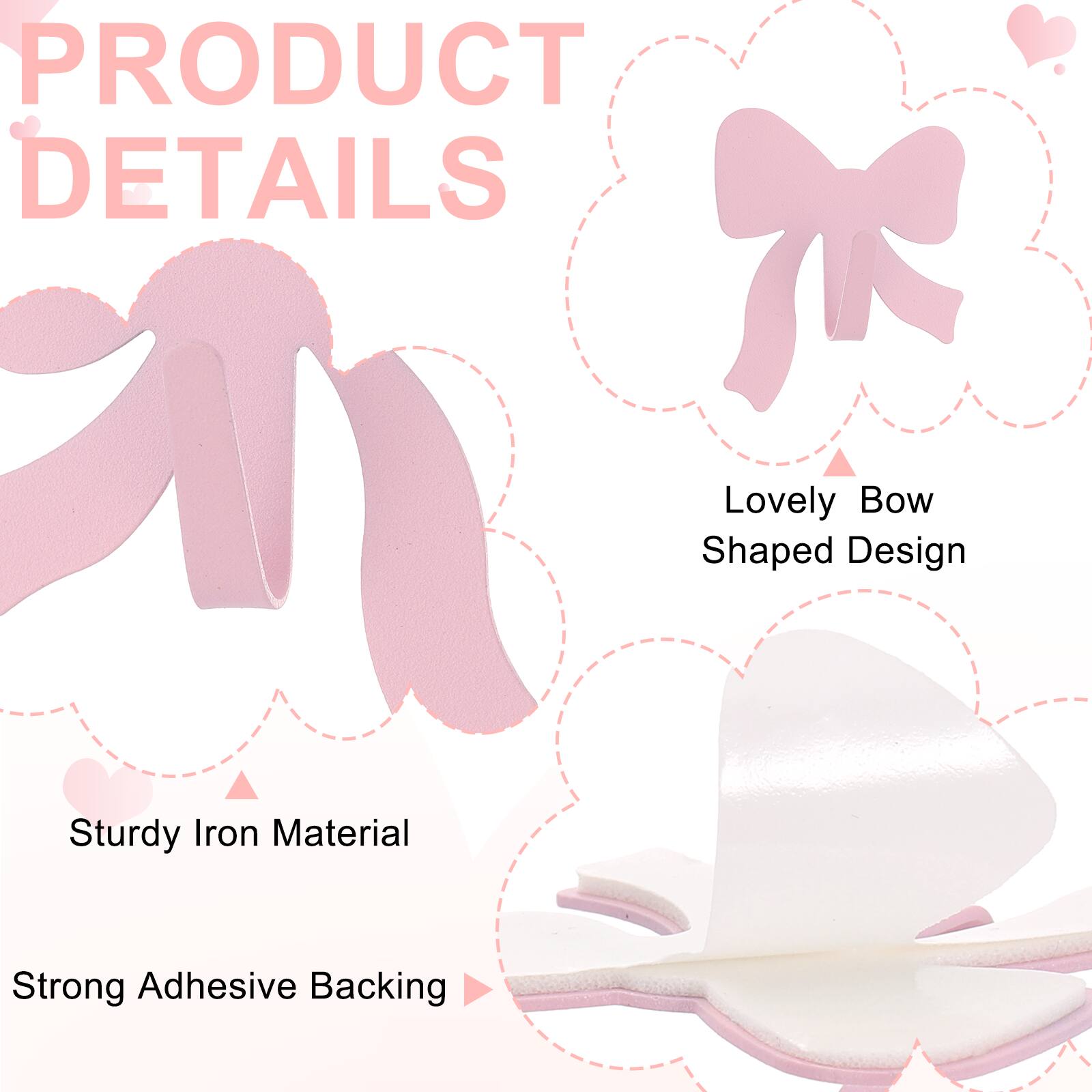 PRODUCT DETAILS  
Lovely Bow Shaped Design  
Sturdy Iron Material  
Strong Adhesive Backing