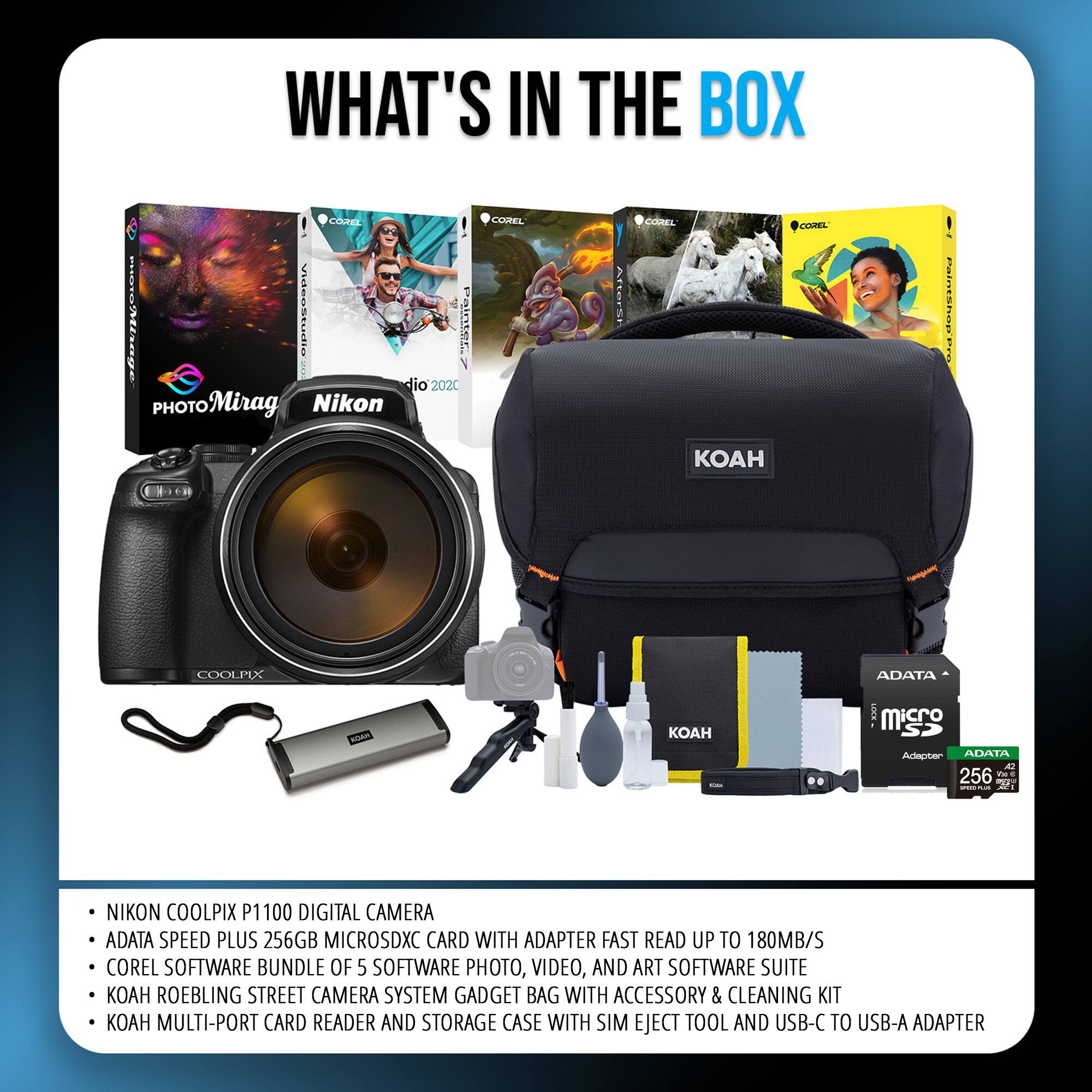 WHAT'S IN THE BOX

- NIKON COOLPIX P1100 DIGITAL CAMERA
- ADATA SPEED PLUS 256GB MICROSDXC CARD WITH ADAPTER FAST READ UP TO 180MB/S
- COREL SOFTWARE BUNDLE OF 5 SOFTWARE PHOTO, VIDEO, AND ART SOFTWARE SUITE
- KOAH ROEBLING STREET CAMERA SYSTEM GADGET BAG WITH ACCESSORY & CLEANING KIT
- KOAH MULTI-PORT CARD READER AND STORAGE CASE WITH SIM EJECT TOOL AND USB-C TO USB-A ADAPTER