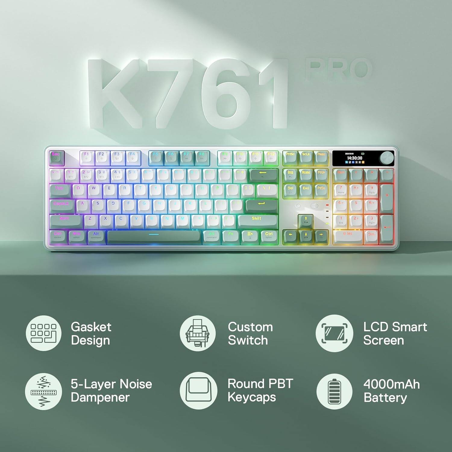 PRO K761 F1 F2 F3 F4 PS F5 FY FB F10 F11 F12 PMSC Soluk Pouse HAVER = 4 0 0 or 14:30:30

1 5
2 
3
45 : 241
5 X
A
5
6
6
5
ns
Home
POLIC
0
W
E
R
T
V
JI
Del
End
PrOn
1
A
Potas
A
S

F
G
L
1
8
6
Z
X
C
&
Shift
I
:
21
1 FRO
No
!!!

Ctr

Gasket Design
Custom Switch
LCD Smart Screen
5-Layer Noise Dampener
Round PBT Keycaps
4000mAh Battery