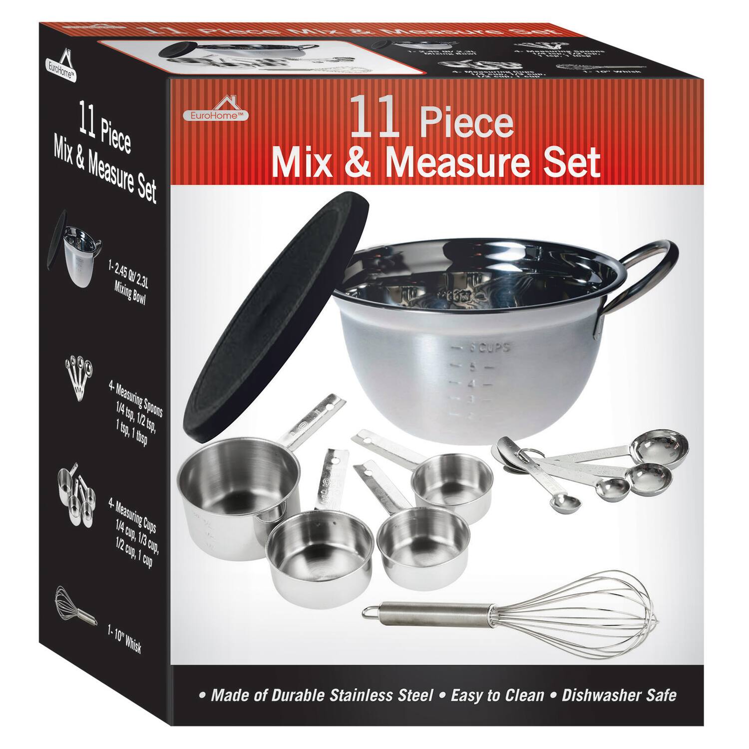 11 Piece Mix & Measure Set

- 1 Mixing Bowl
- 4 Measuring Spoons
  - 1/2 tsp, 1 tsp, 1/2 tbsp, 1 tbsp
- 4 Measuring Cups
  - 1/4 cup, 1/3 cup, 1/2 cup, 1 cup
- 1 Whisk

Made of Durable Stainless Steel • Easy to Clean • Dishwasher Safe