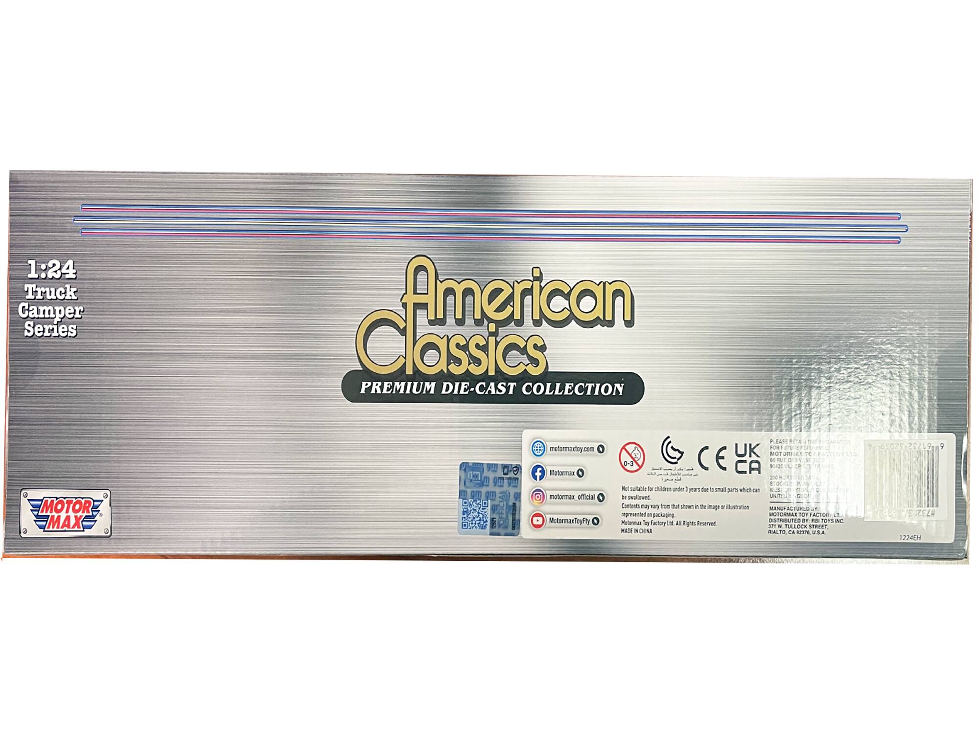 1:24 Truck Camper Series  
American Classics  
PREMIUM DIE-CAST COLLECTION  

MOTOR MAX  

motormaxtoy.com  
Motormax_official  
MotormaxToyFy  

CE UK CA  

Not suitable for children under 3 years due to small parts which can be swallowed.  
MADE IN CHINA  

1224EH  

PLEASE RETAIN THIS LABEL FOR YOUR RECORD.  
MOTOR MAX TOY FACTORY LTD. ALL RIGHTS RESERVED.  
DISTRIBUTED BY: RHI TOYS INC.  
12345678901234567890123456789012345678901234567890123456789012345678901234567890123456789012345678901234567890123456789012345678901234567890123