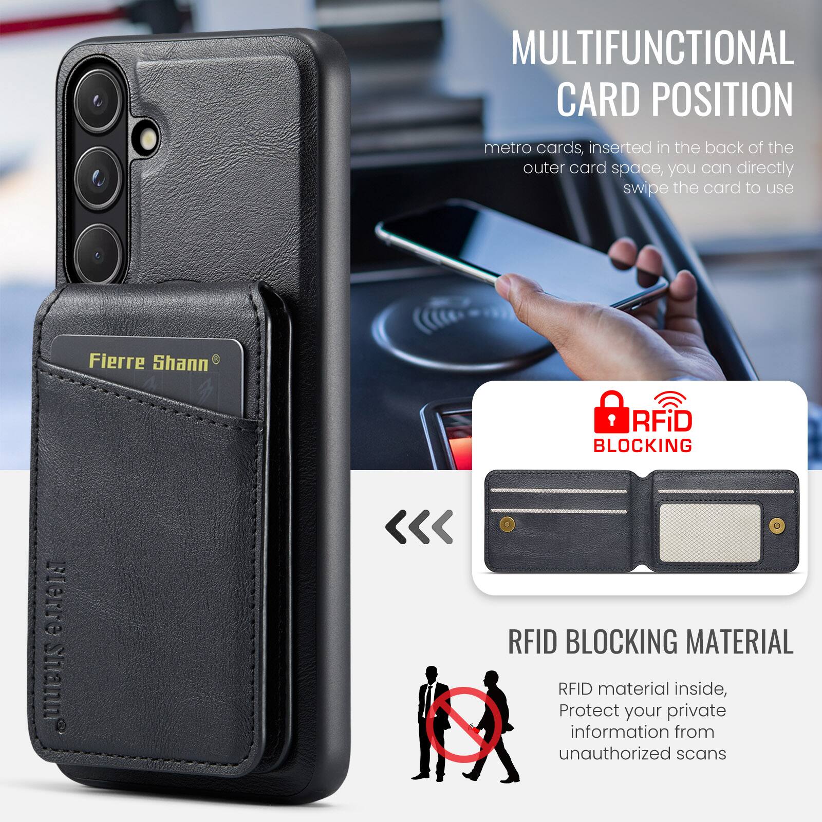 MULTIFUNCTIONAL CARD POSITION  
metro cards, inserted in the back of the outer card space, you can directly swipe the card to use  

Fierre Shann  

RFID BLOCKING  
RFID BLOCKING MATERIAL  
RFID material inside, Protect your private information from unauthorized scans