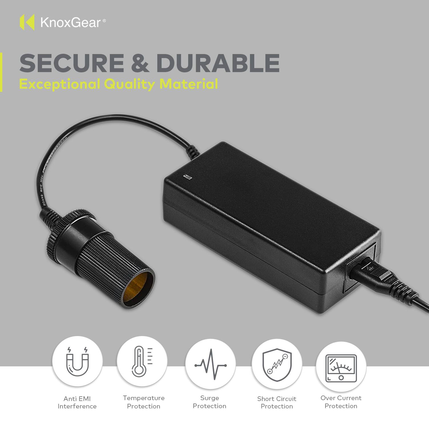 KnoxGear  
SECURE & DURABLE  
Exceptional Quality Material  

- Anti EMI Interference  
- Temperature Protection  
- Surge Protection  
- Short Circuit Protection  
- Over Current Protection