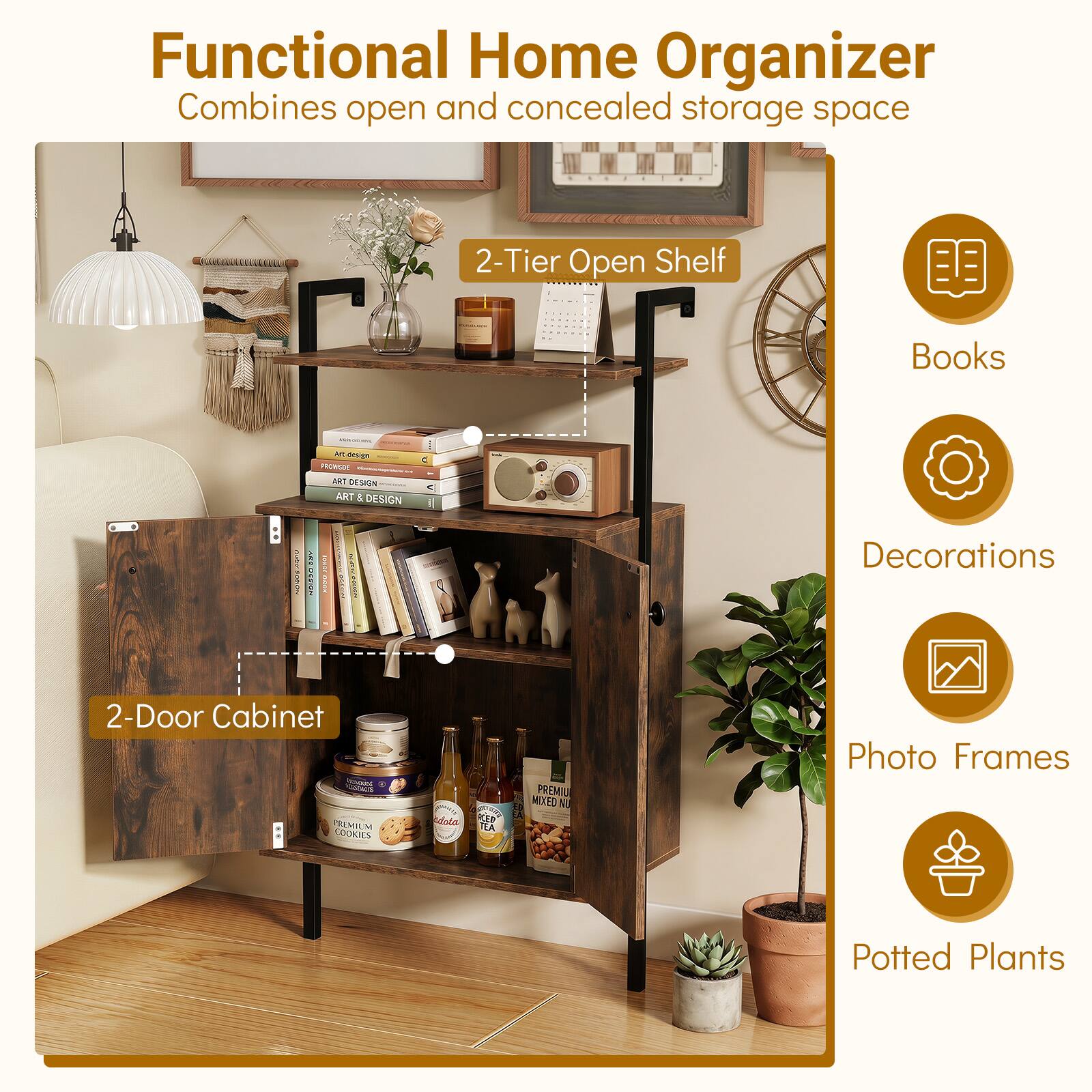 Functional Home Organizer Combines open and concealed storage space

2-Tier Open Shelf

Books

Decorations

2-Door Cabinet

Photo Frames

Potted Plants