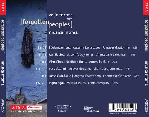 ATMA forgotten peoples - musica intima veljo tormis (1930)  
]forgotten peoples [ musica intima  
Sügismaastikud | Autumn Landscapes | Paysages d'automne 9:58  
Jaanilaulud | St. John's Day Songs | Chants de la Saint-Jean 15:05  
[15] Virmalised | Northern Lights | Aurore boréale 2:38  
[16-18] Vastlalaulud | Shrovetide Songs | Chants des jours gras 4:45  
[19] Laevas lauldakse | Singing Aboard Ship | Chanter sur le navire 5:07  
[20-34] Vepsa rajad | Vepsian Paths | Chemins vepses 21:19  

ATMA forgotten peoples  
musica intima  
ACD2 2354  
www.atmaclassique.com  
FACTOR  
Canada  
Québec  
7 22056 23542 6  
Made in Canada