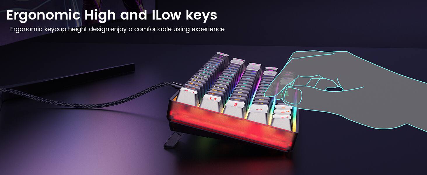 Ergonomic High and Low keys  
Ergonomic keycap height design, enjoy a comfortable using experience