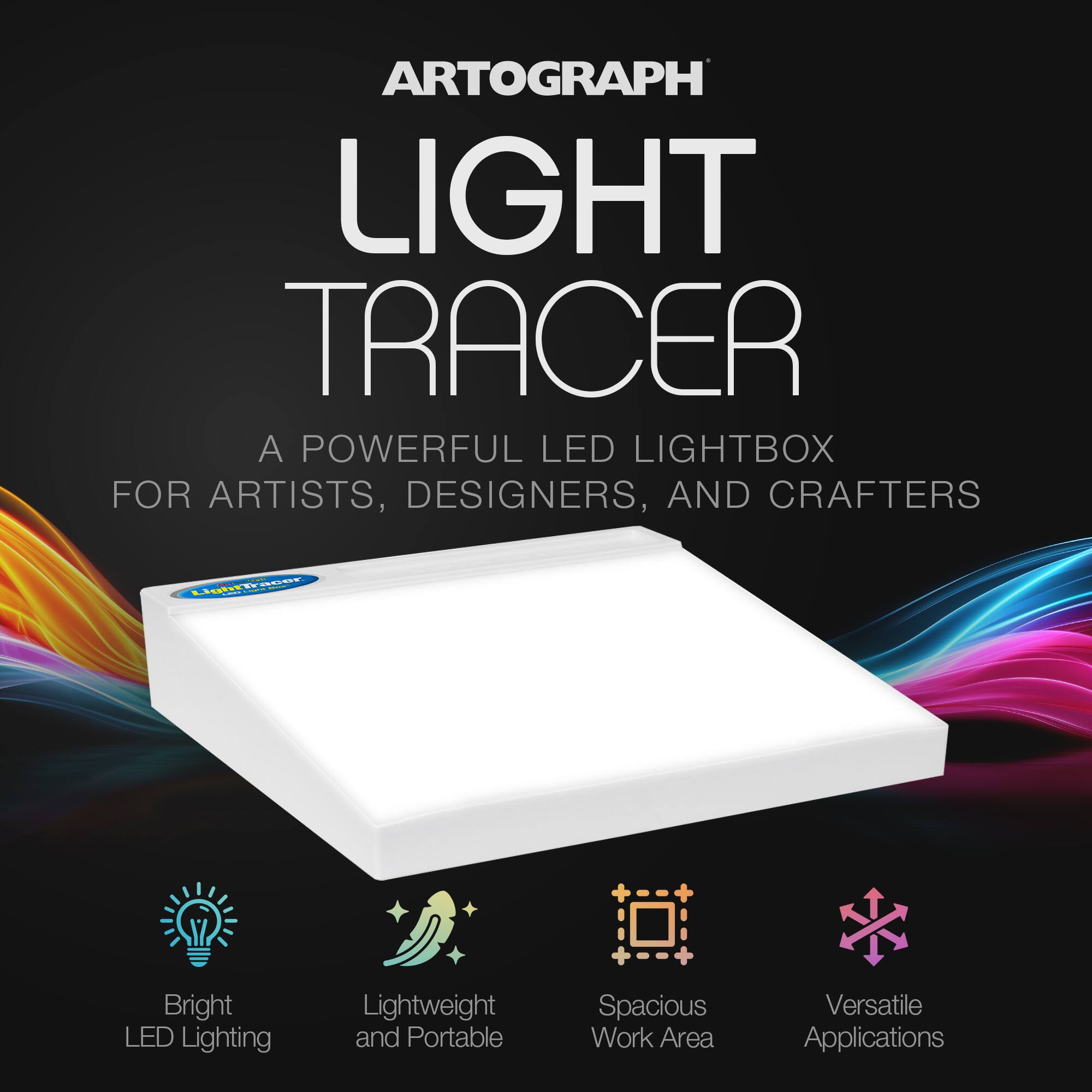 ARTOGRAPH LIGHT TRACER  
A POWERFUL LED LIGHTBOX FOR ARTISTS, DESIGNERS, AND CRAFTERS  

- Bright LED Lighting  
- Lightweight and Portable  
- Spacious Work Area  
- Versatile Applications