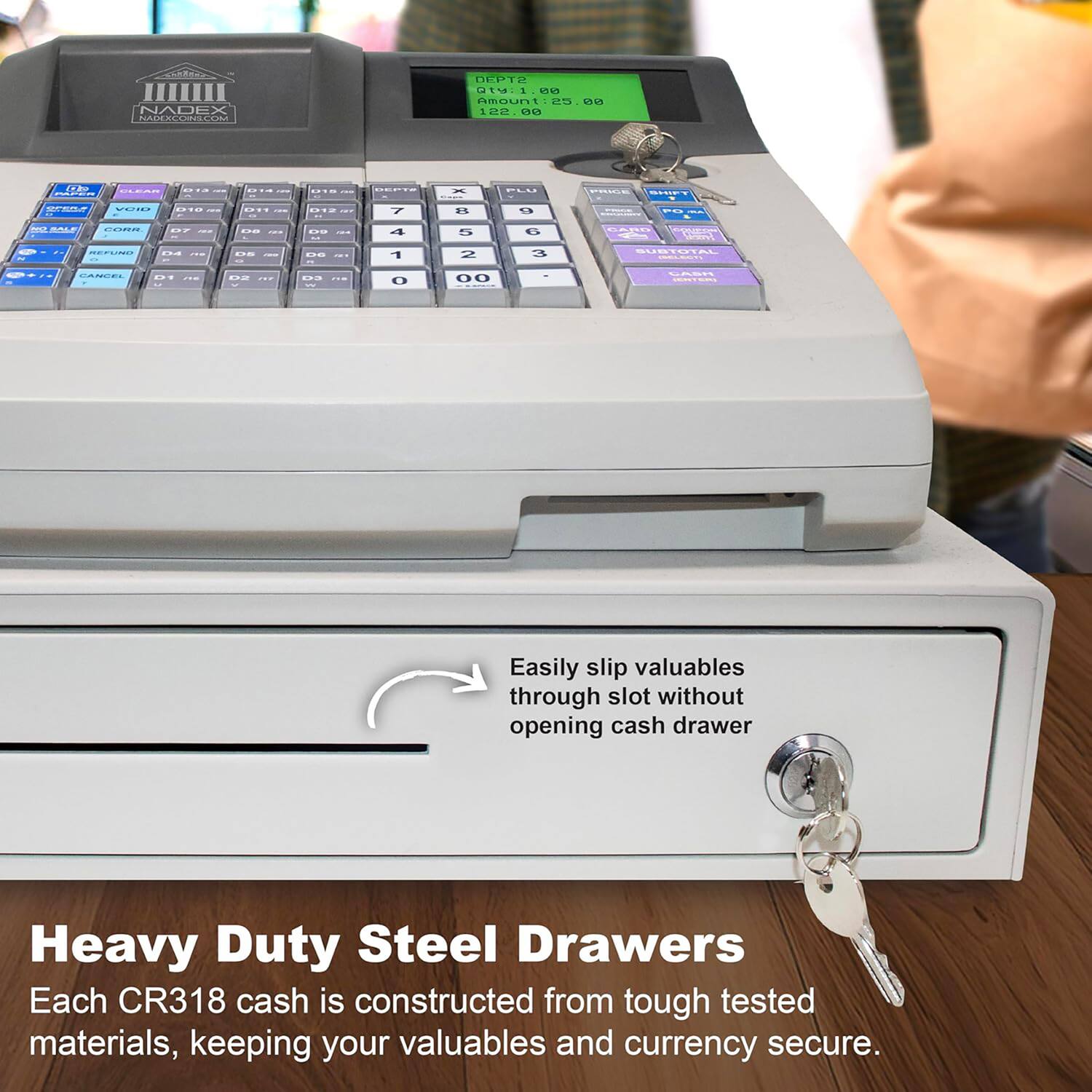 CNO NADEX HACE OLCMAEOL DEPT2 Q:1 5 45 Amount: CS 0 122.00 i - -- ....... 7 S T  CONEN : . a 5 ...   2 OICIE O 00

Easily slip valuables through slot without opening cash drawer

Heavy Duty Steel Drawers

Each CR318 cash is constructed from tough tested materials, keeping your valuables and currency secure.