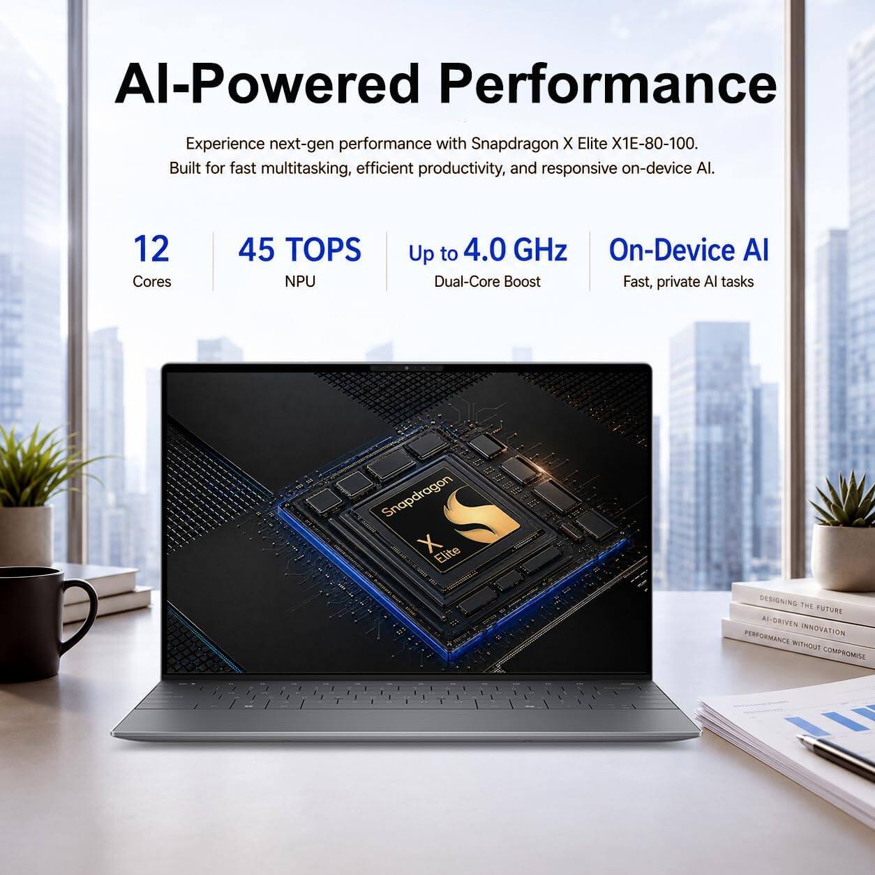 AI-Powered Performance

Experience next-gen performance with Snapdragon X Elite X1E-80-100. Built for fast multitasking, efficient productivity, and responsive on-device AI.

12 Cores
45 TOPS NPU
Up to 4.0 GHz On-Device AI Dual-Core Boost Fast, private AI tasks

Snapdragon X Elite

DESIGNING THE FUTURE AI-DRIVEN INNOVATION PERFORMANCE WITHOUT COMPROMISE