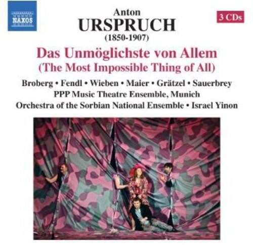 Anton URSPRUCH (1850-1907)  
Das Unmögliche von Allem (The Most Impossible Thing of All)  
Broberg • Fendl • Wieben • Maier • Grätzl • Sauerbrey  
PPP Music Theatre Ensemble, Munich  
Orchestra of the Sorbian National Ensemble • Israel Yinon  

3 CDs