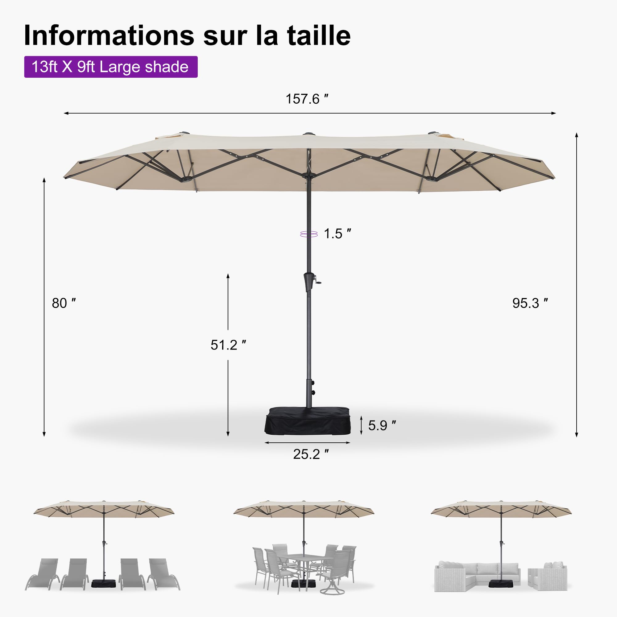 Informations sur la taille  
13ft X 9ft Large shade  

- Largeur : 157.6"  
- Hauteur totale : 95.3"  
- Hauteur du pied : 5.9"  
- Largeur du pied : 25.2"  
- Hauteur du pied (au sol) : 51.2"  
- Hauteur du pied (au sommet) : 80"  
- Épaisseur du pied : 1.5"
