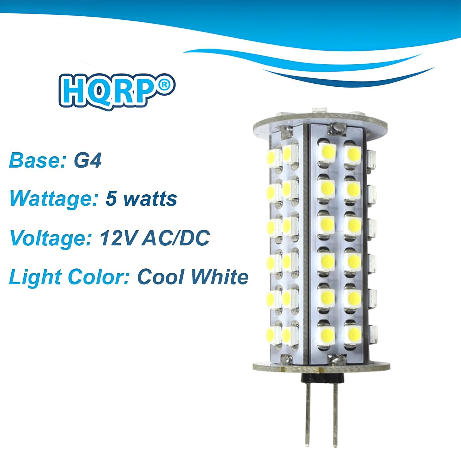 HQRP®

Base: G4  
Wattage: 5 watts  
Voltage: 12V AC/DC  
Light Color: Cool White