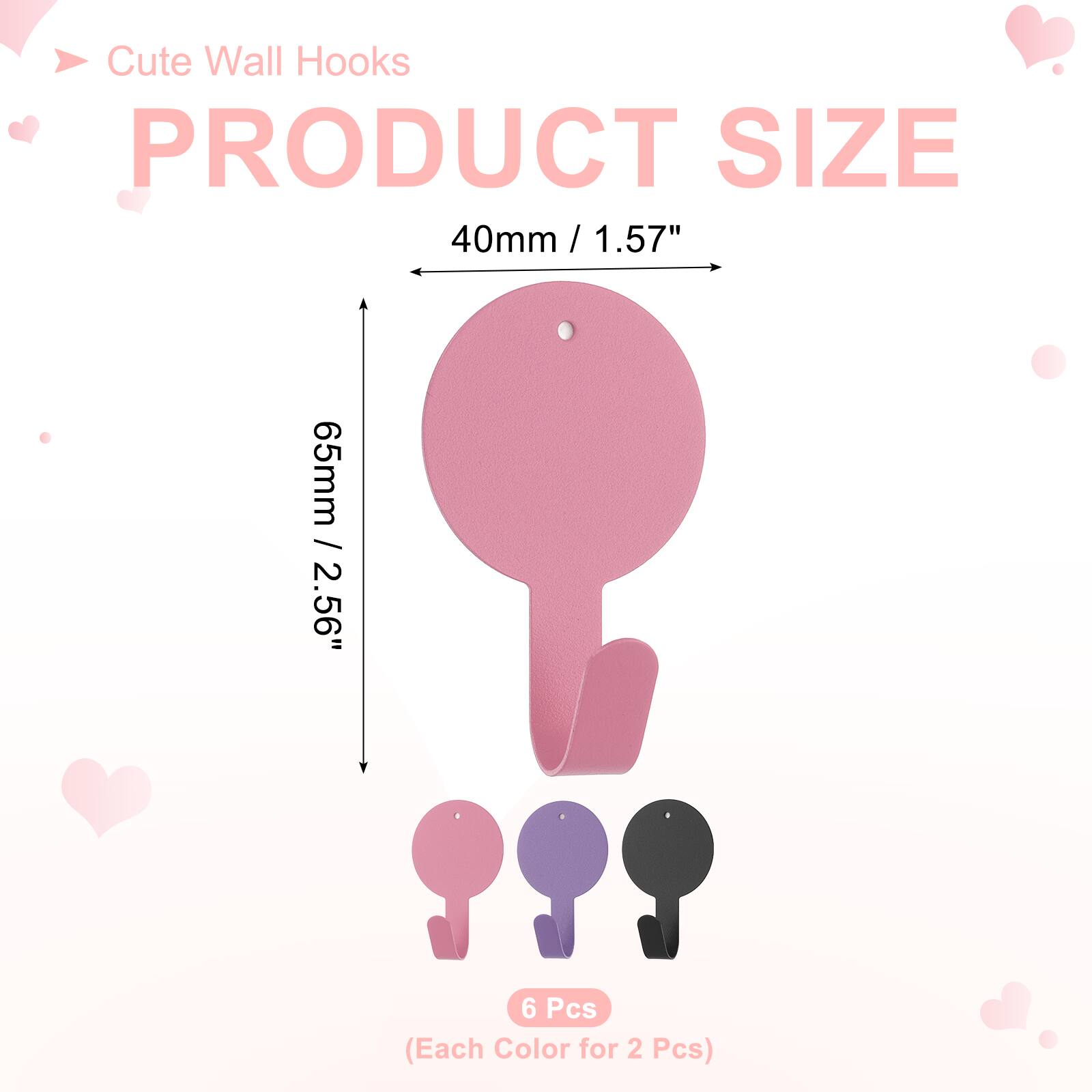 Cute Wall Hooks

PRODUCT SIZE

40mm / 1.57"  
65mm / 2.56"  

6 Pcs (Each Color for 2 Pcs)
