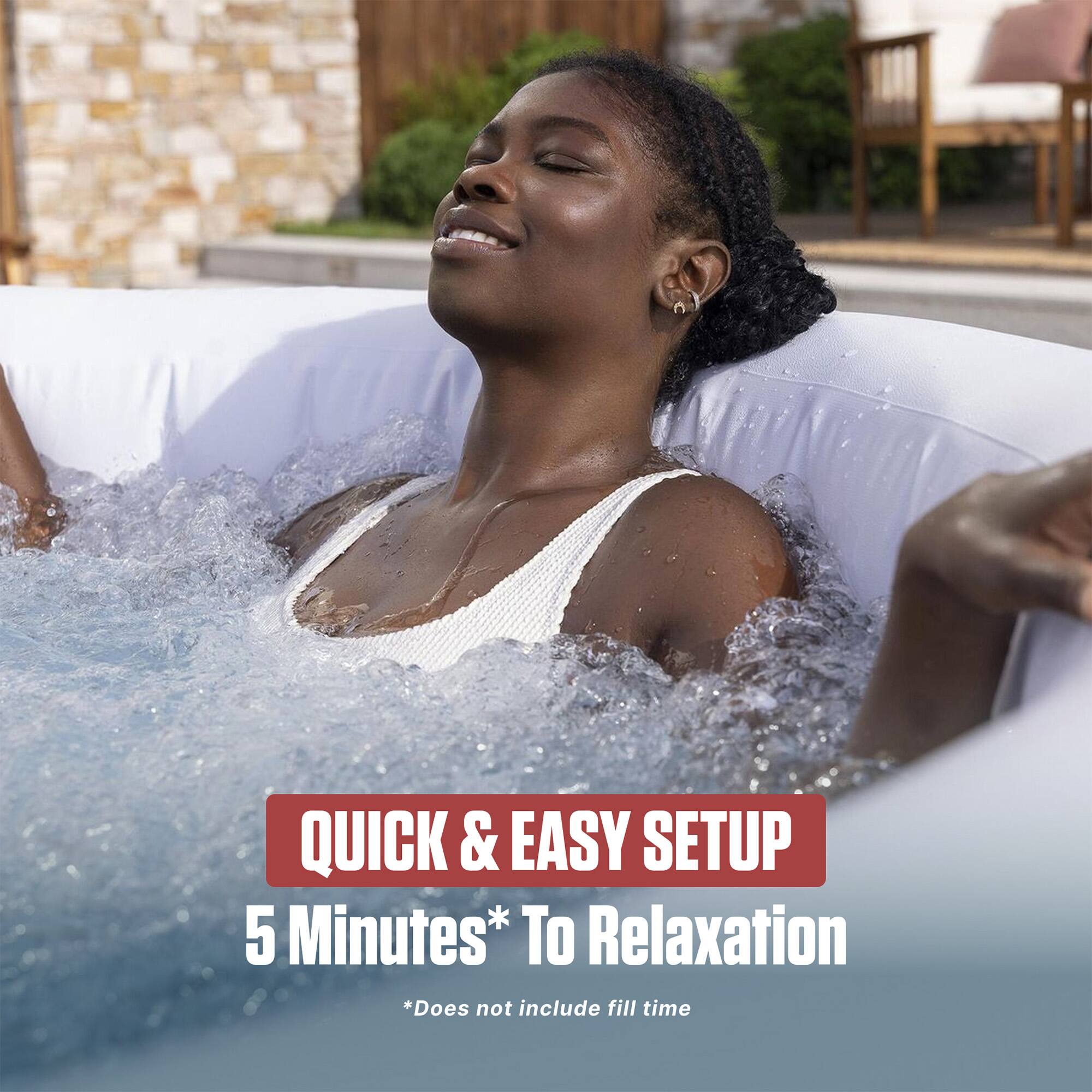 QUICK & EASY SETUP  
5 Minutes* To Relaxation  
*Does not include fill time