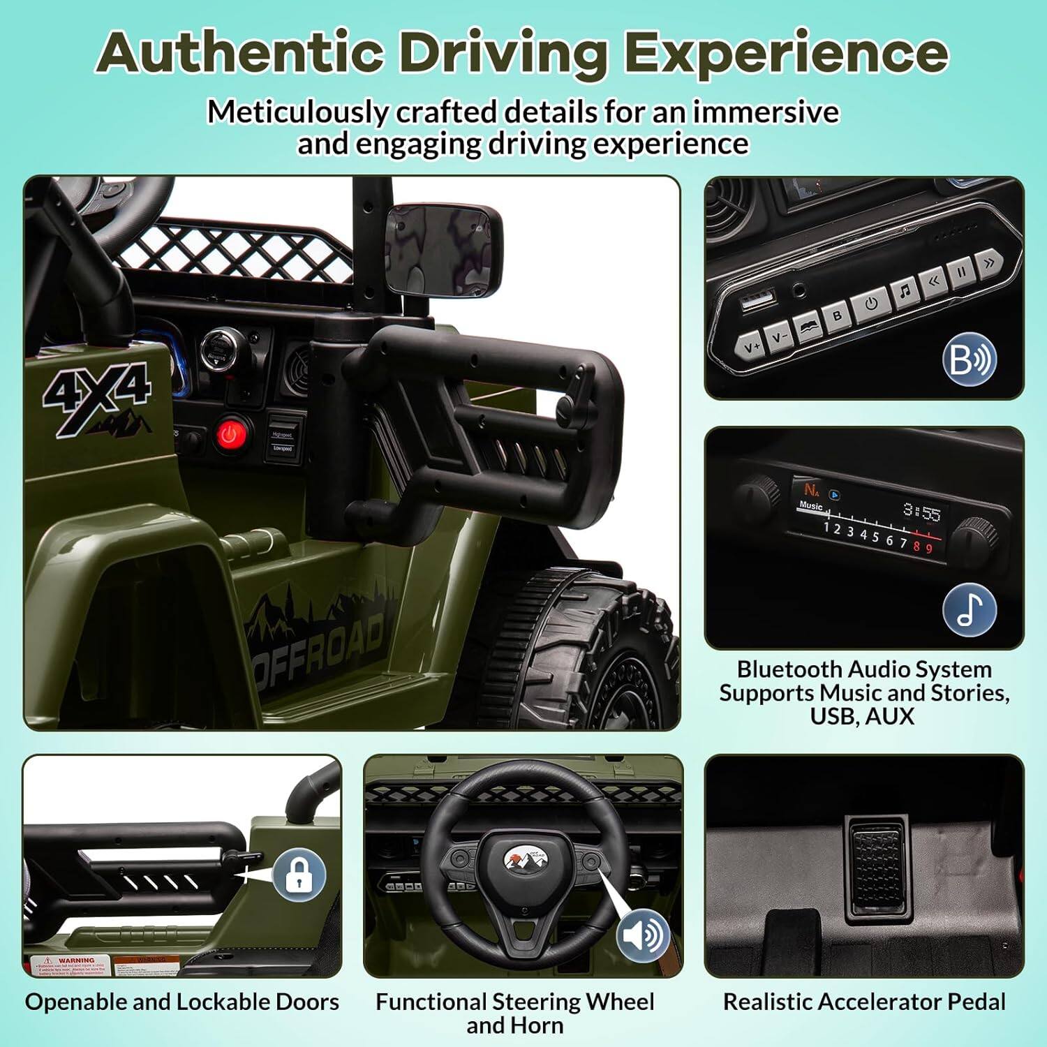 Authentic Driving Experience  
Meticulously crafted details for an immersive and engaging driving experience

4X4 OFFROAD

Bluetooth Audio System  
Supports Music and Stories, USB, AUX

Openable and Lockable Doors

Functional Steering Wheel and Horn

Realistic Accelerator Pedal