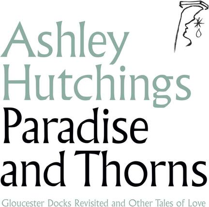 Ashley Hutchings
Paradise and Thorns
Gloucester Docks Revisited and Other Tales of Love
