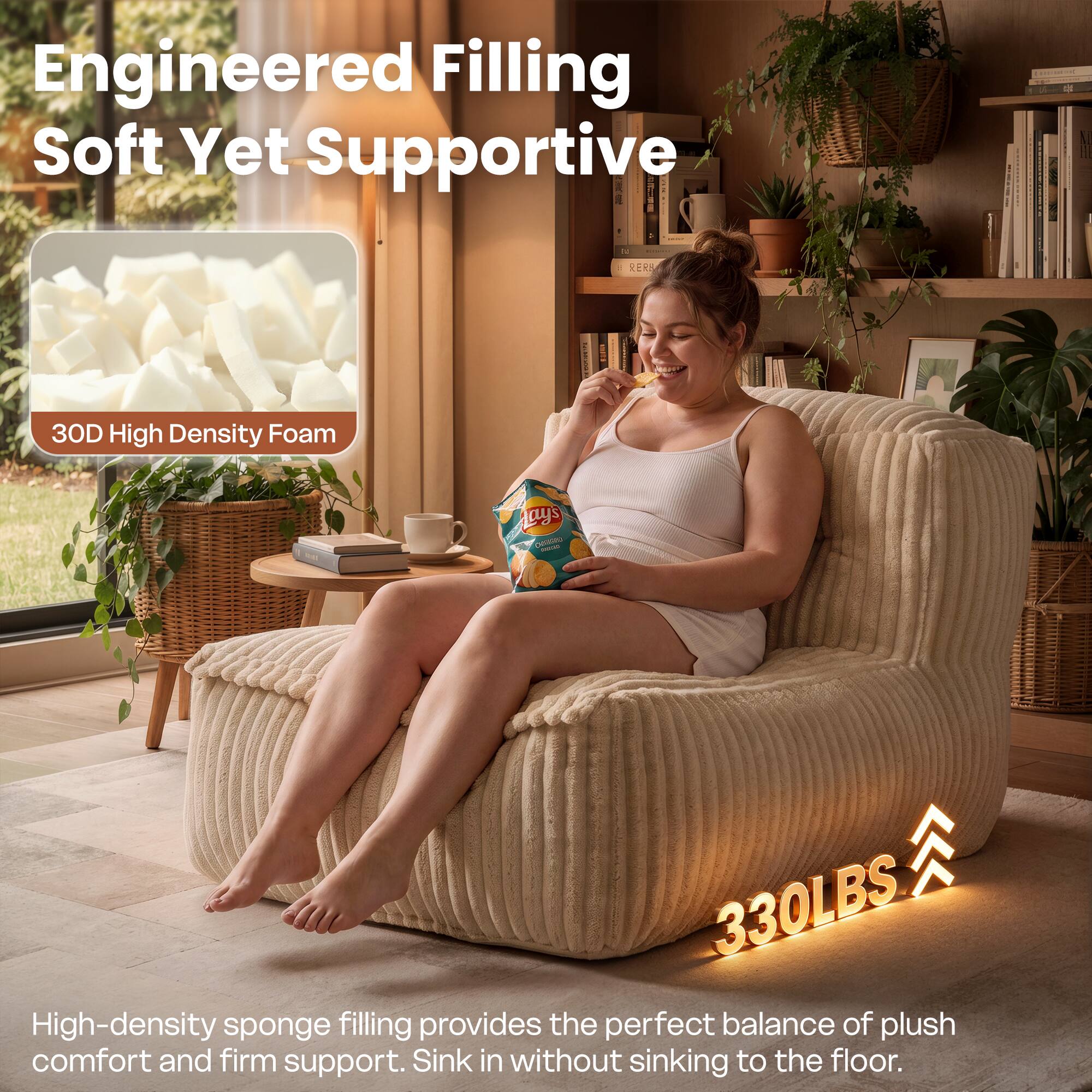 Engineered Filling Soft Yet Supportive

3D High Density Foam

High-density sponge filling provides the perfect balance of plush comfort and firm support. Sink in without sinking to the floor.

330LBS