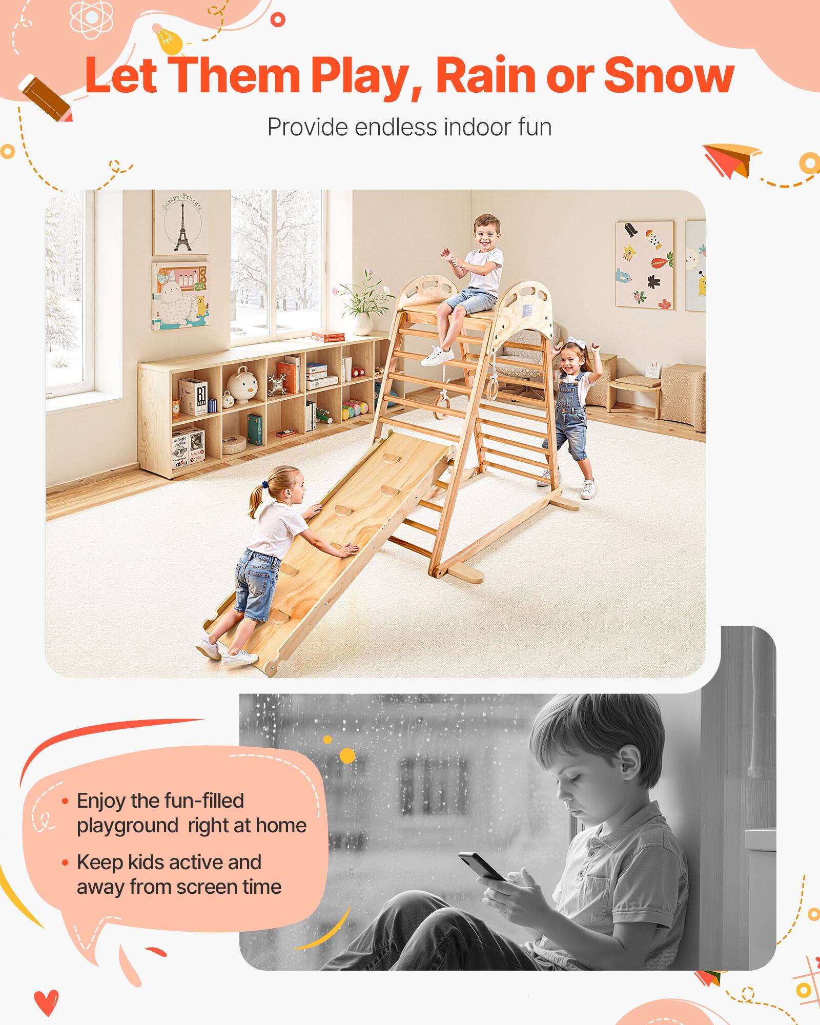 Let Them Play, Rain or Snow  
Provide endless indoor fun

- Enjoy the fun-filled playground right at home
- Keep kids active and away from screen time