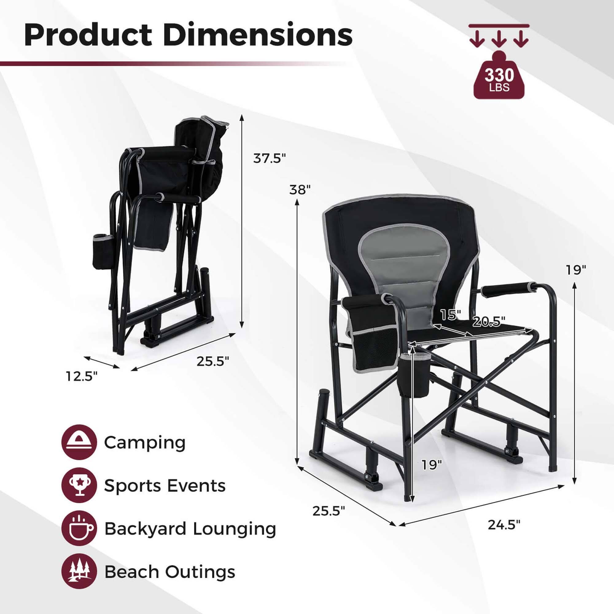 Product Dimensions

- 330 LBS
- 37.5"
- 38"
- 19"
- 15"
- 20.5"
- 12.5"
- 25.5"
- 25.5"
- 19"
- 24.5"

Camping  
Sports Events  
Backyard Lounging  
Beach Outings