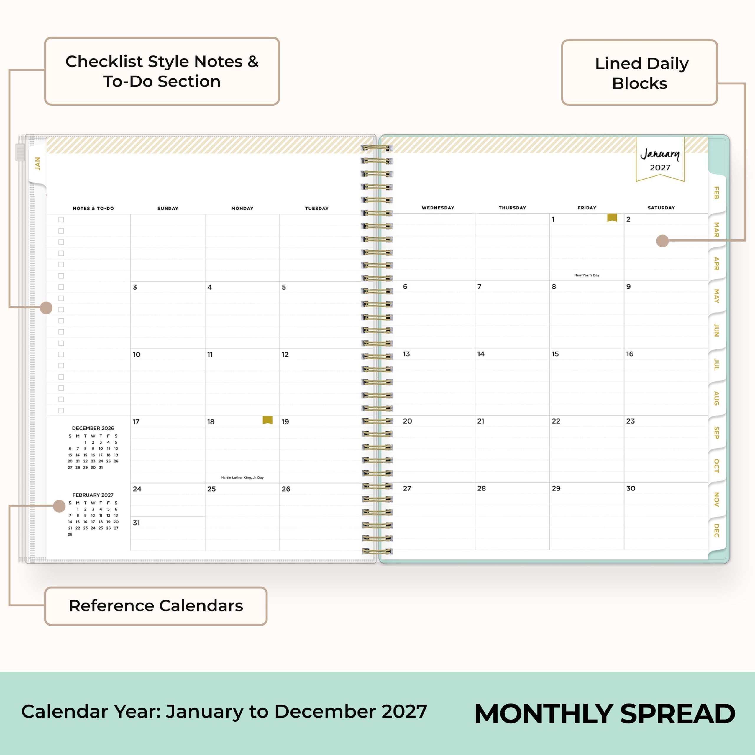 Checklist Style Notes & To-Do Section  
Lined Daily Blocks  
JAN  
NOTES TO-DO  
DECEMBER 2026:  
1 W ! F I 1 / - 6 g 1 1 & , Y 1 a 1 . ? . . x a & & a & 3 .  
FEBRUARY 2027:  
1 . Y , i / 4 5 I I 5 C 9 4 . 5 & g 2 & 4 24 a 20  
3 10 17 24 31  
SUNDAY  
MONDAY 4 11 18 - - WILL 25  
5 12 19 26  
TUESDAY  
WEDNESDAY 5 13 20 27  
1 14 21 28  
THURSDAY  
1 8 15 22 29  
FRIDAY  
SATURDAY 2 9 16 23 30  
FEB MAR APR MAY JUN JUL AUG SEP OCT NOV DEC  
Reference Calendars  
Calendar