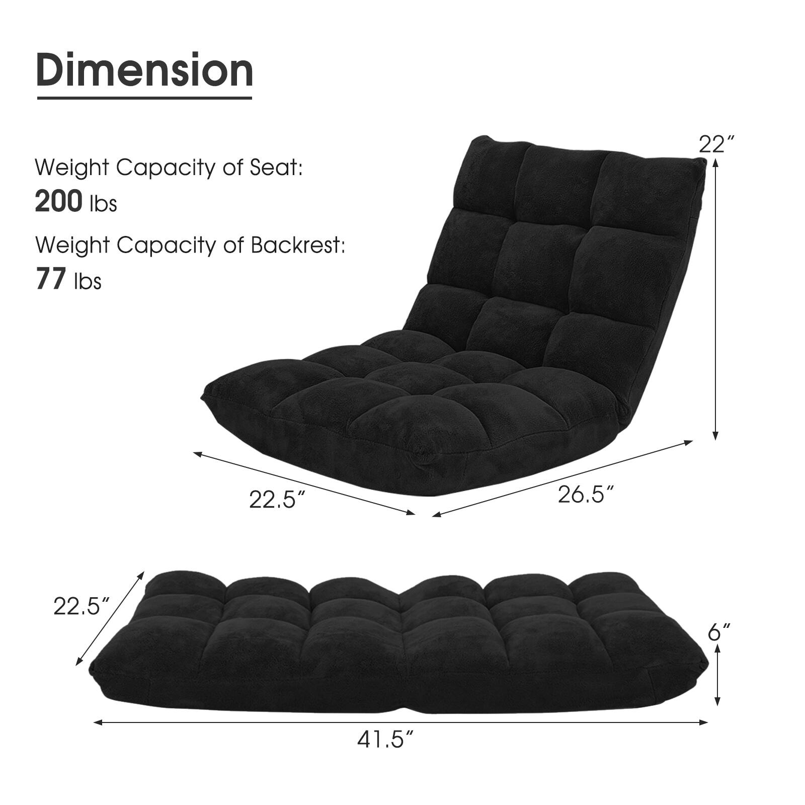 Dimension

Weight Capacity of Seat: 200 lbs

Weight Capacity of Backrest: 77 lbs

22.5" x 26.5" x 22" x 6" x 41.5"