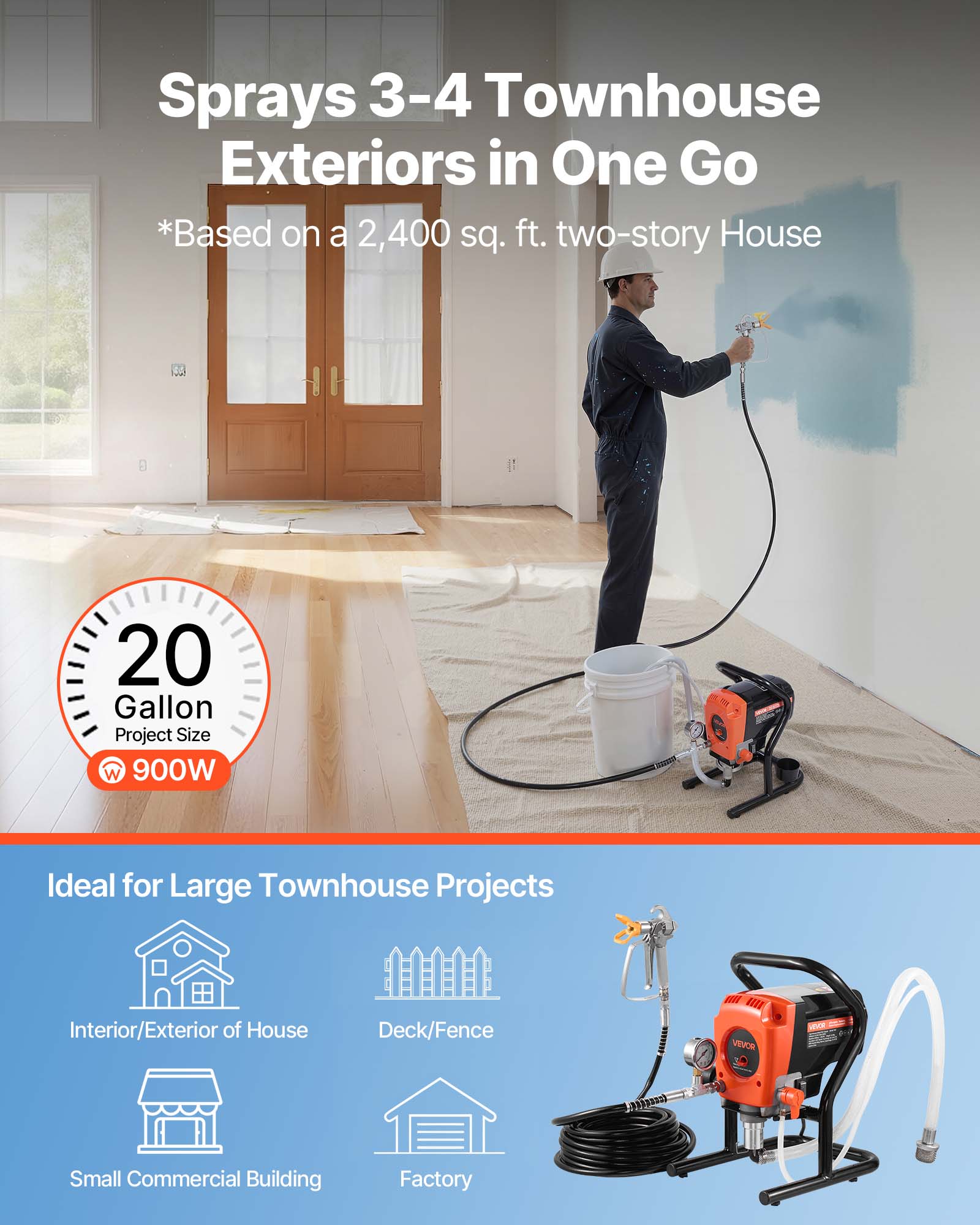 Sprays 3-4 Townhouse Exteriors in One Go  
*Based on a 2,400 sq. ft. two-story House  

20 Gallon Project Size  
W 900W  

Ideal for Large Townhouse Projects  
Interior/Exterior of House  
Deck/Fence  
Small Commercial Building  
Factory