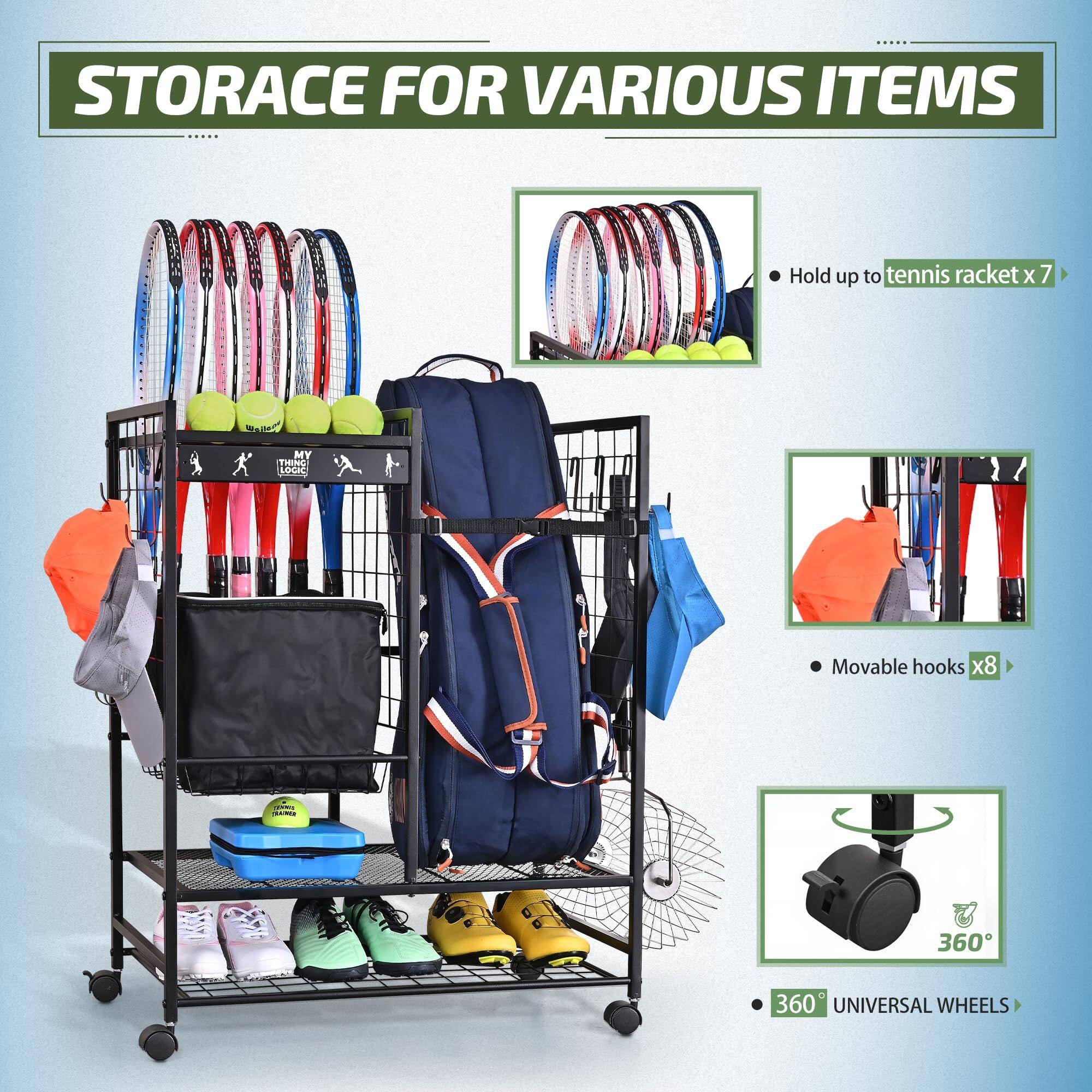 STORAGE FOR VARIOUS ITEMS

- Hold up to tennis racket x 7
- Movable hooks x8
- 360° UNIVERSAL WHEELS