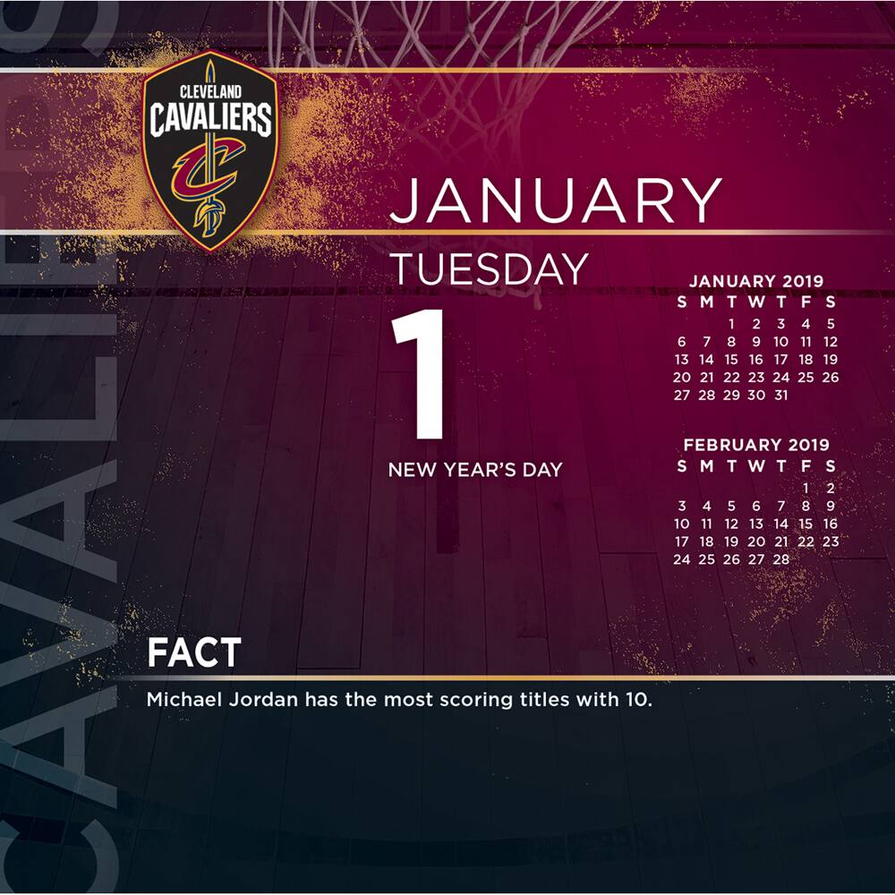 CLEVELAND CAVALIERS

JANUARY  
TUESDAY  
1  
NEW YEAR'S DAY

JANUARY 2019  
S M T W T F S  
1 2 3 4 5 6 7  
8 9 10 11 12 13 14  
15 16 17 18 19 20 21  
22 23 24 25 26 27 28  
29 30 31  

FEBRUARY 2019  
S M T W T F S  
1 2 3 4 5 6 7  
8 9 10 11 12 13 14  
15 16 17 18 19 20 21  
22 23 24 25 26 27 28  

FACT  
Michael Jordan has the most scoring titles with 10.