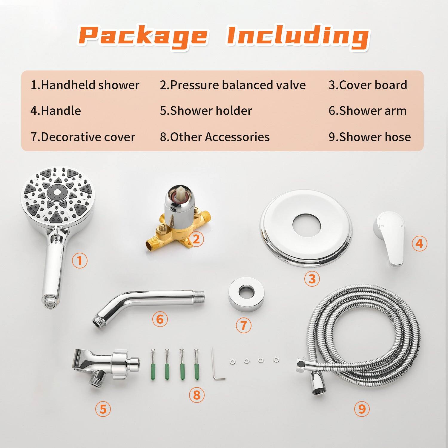 Package Including

1. Handheld shower  
2. Pressure balanced valve  
3. Cover board  
4. Handle  
5. Shower holder  
6. Shower arm  
7. Decorative cover  
8. Other Accessories  
9. Shower hose
